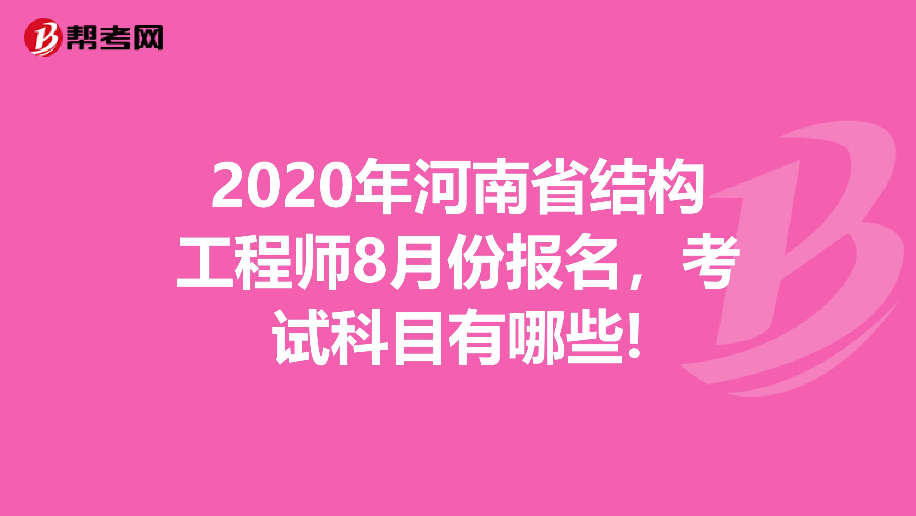 2020年河南省结构工程师8月份报名，考试科目有哪些!