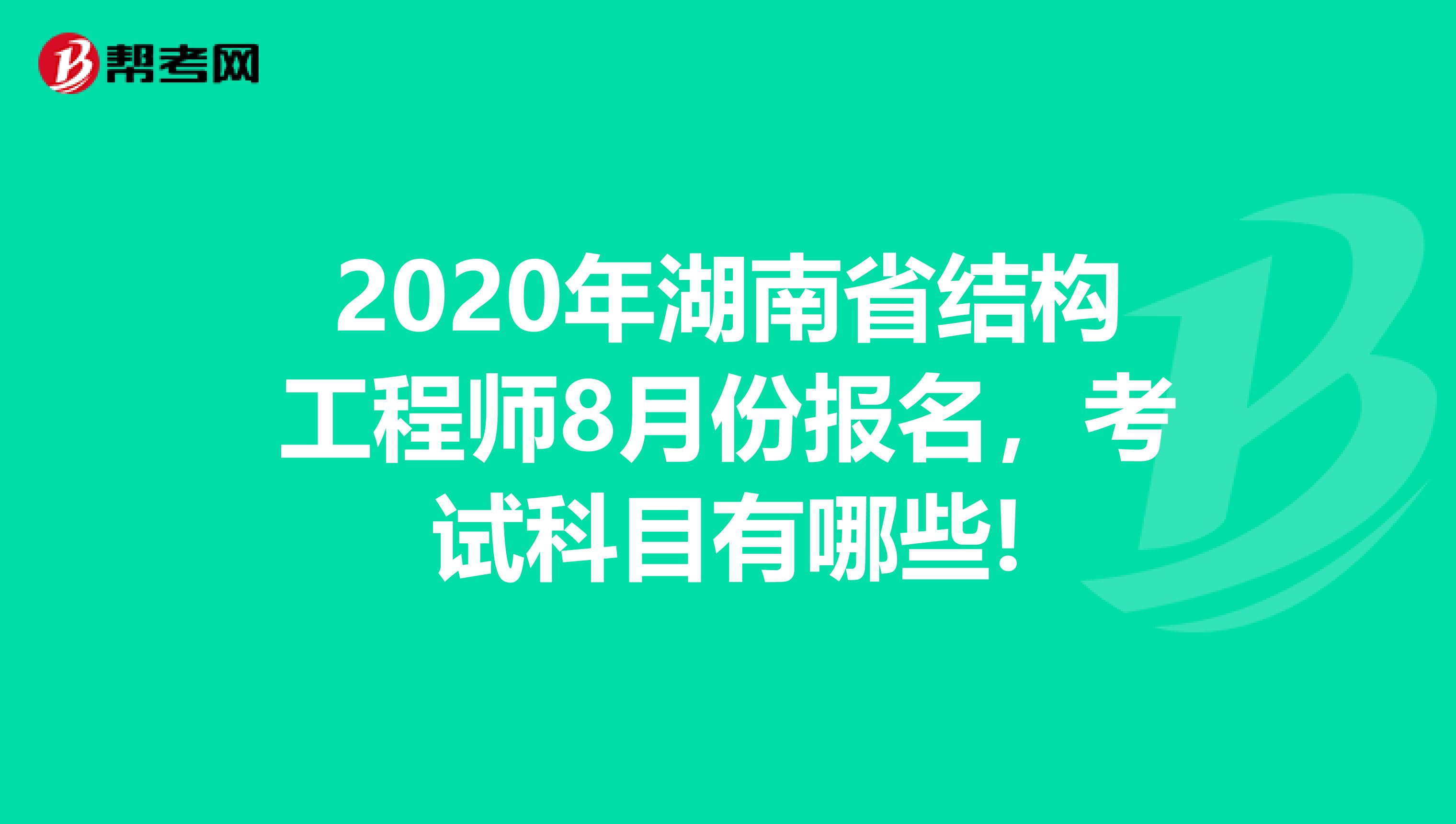 2020年湖南省结构工程师8月份报名，考试科目有哪些!