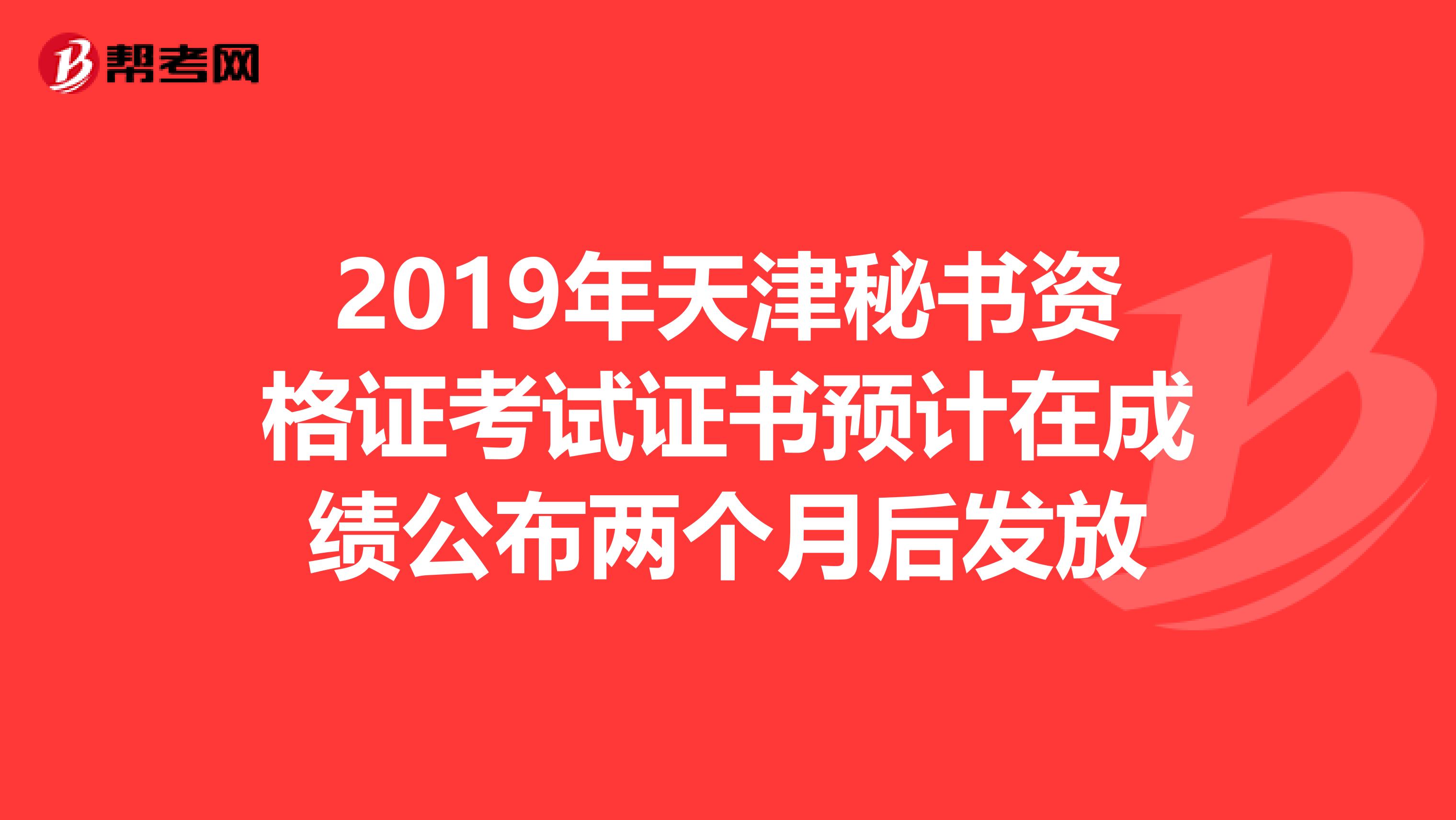 2019年天津秘书资格证考试证书预计在成绩公布两个月后发放