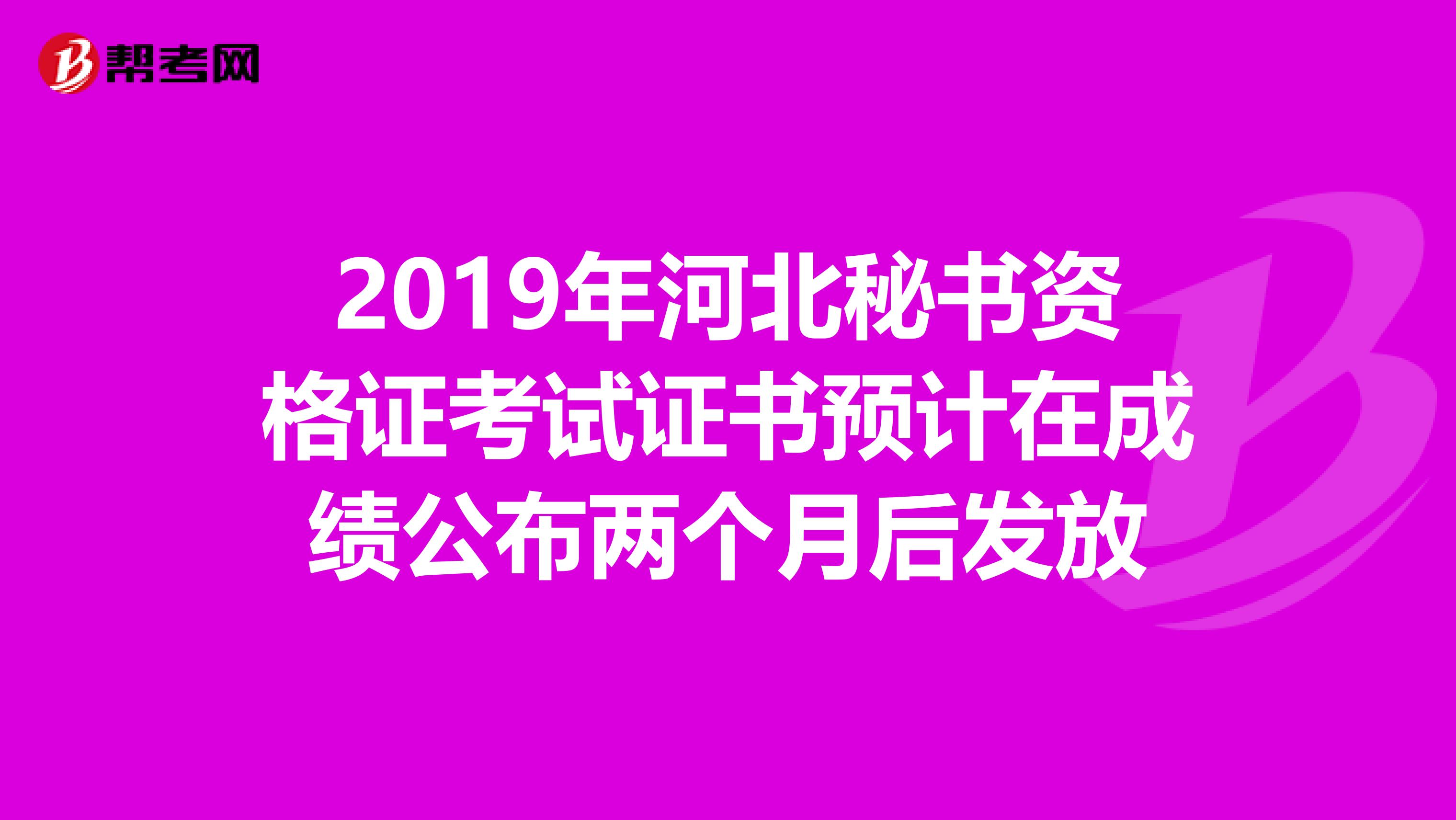 2019年河北秘书资格证考试证书预计在成绩公布两个月后发放