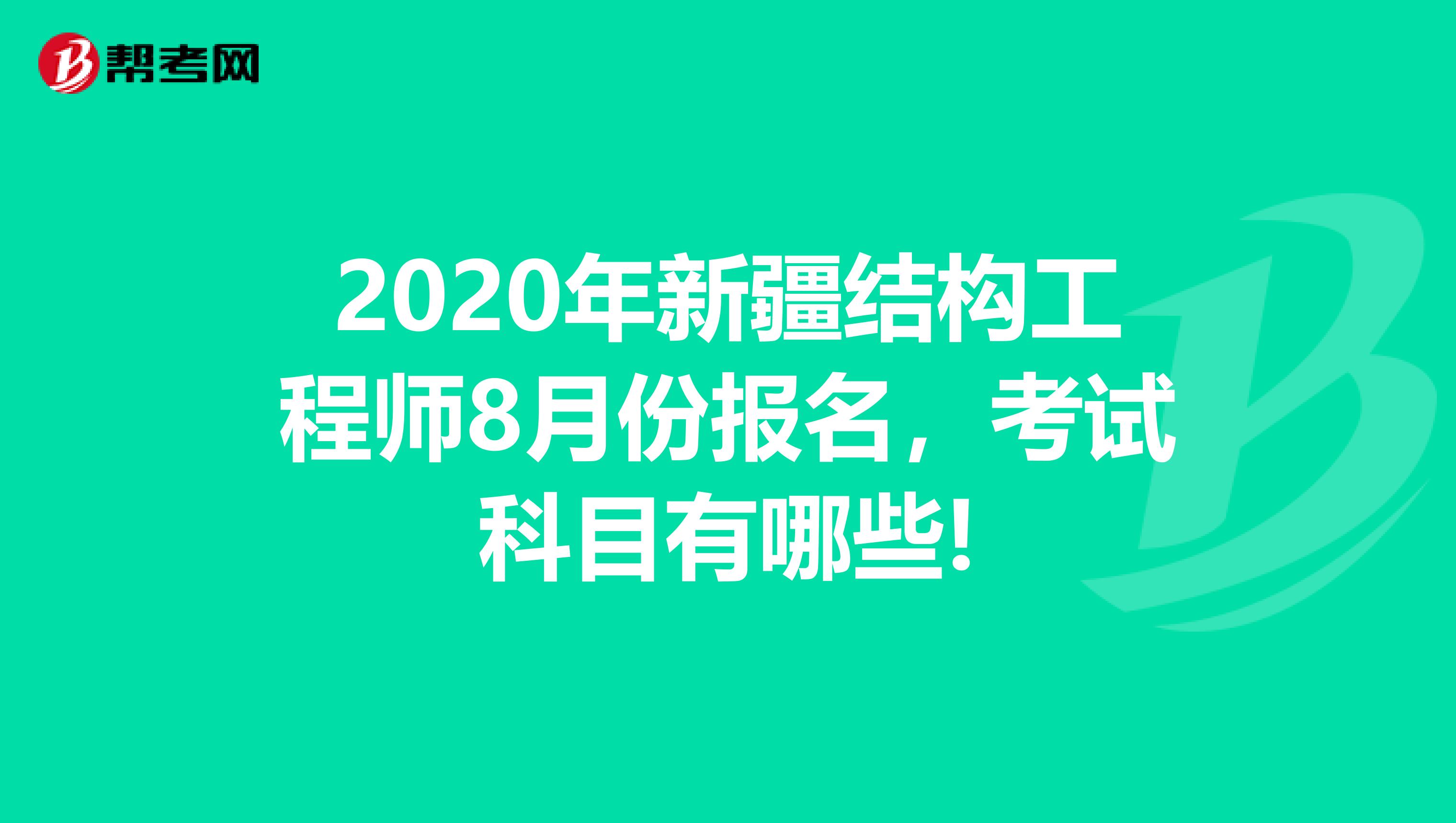 2020年新疆结构工程师8月份报名，考试科目有哪些!