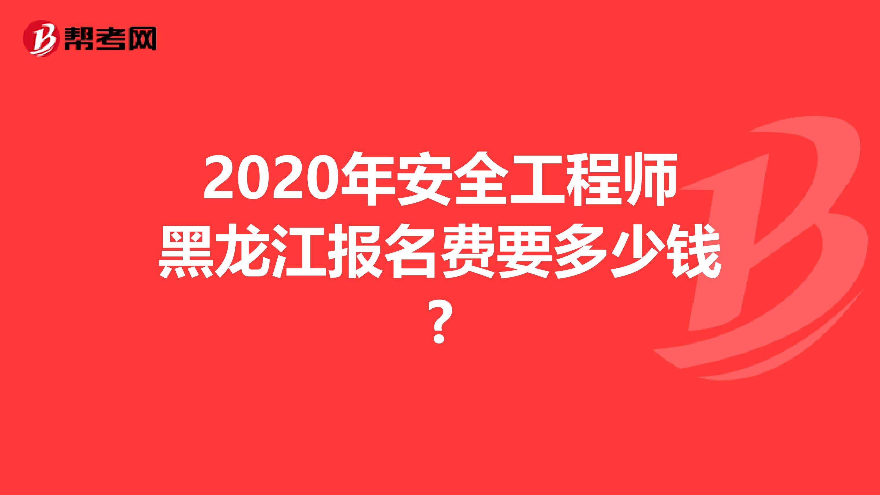 2020年安全工程师黑龙江报名费要多少钱?