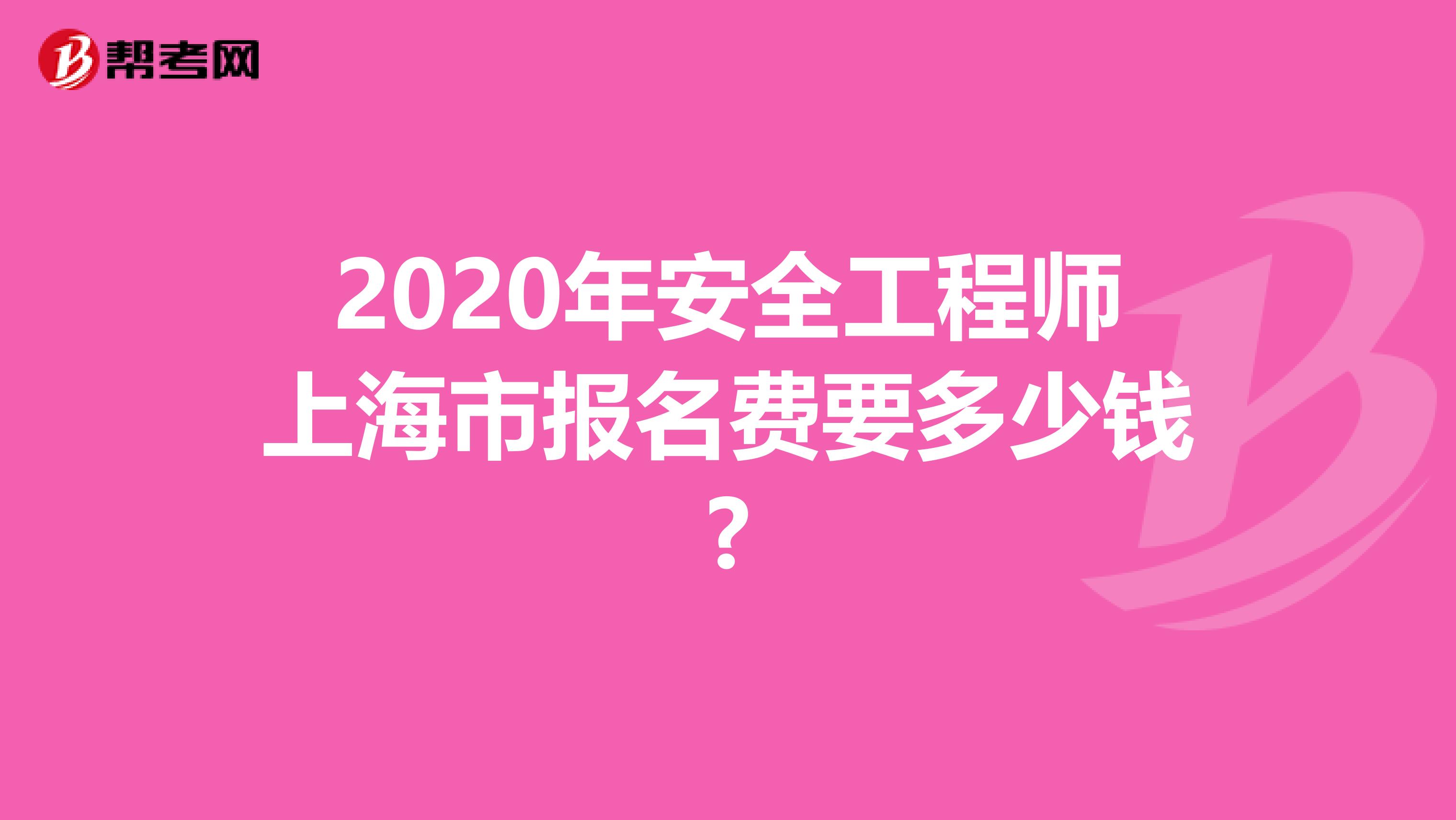 2020年安全工程师上海市报名费要多少钱?