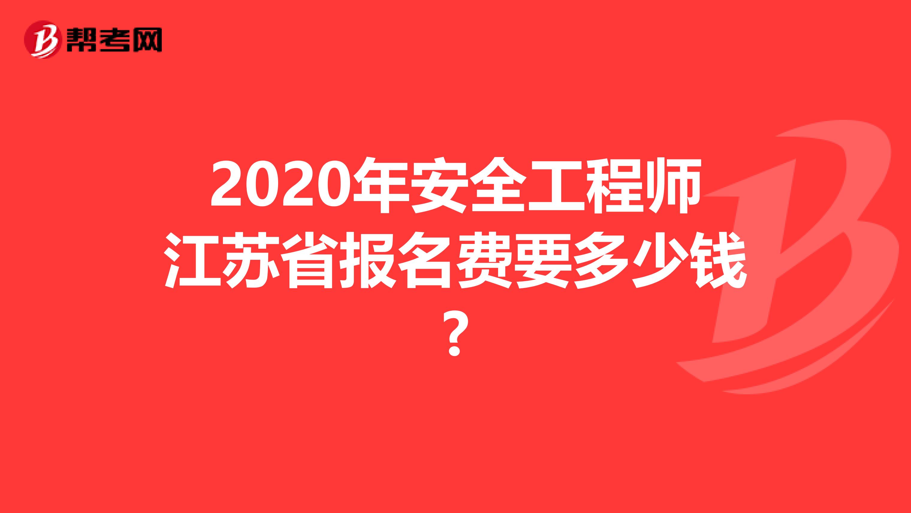 2020年安全工程师江苏省报名费要多少钱?
