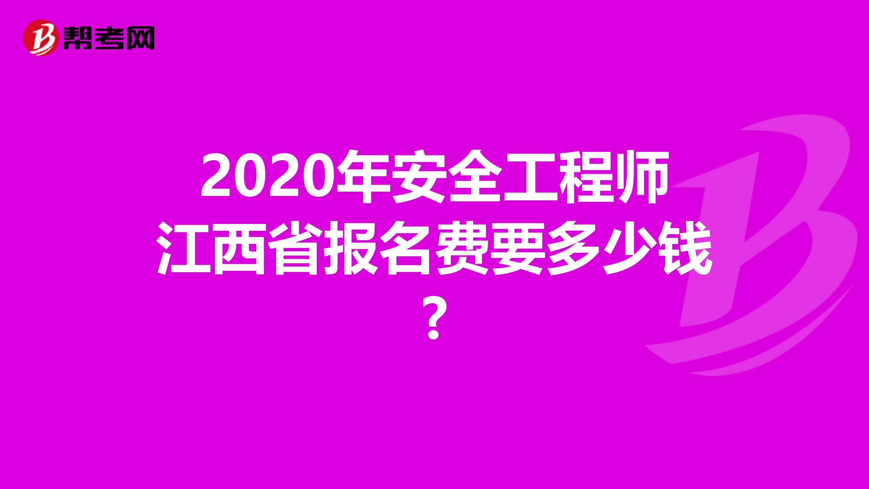 2020年安全工程师江西省报名费要多少钱?