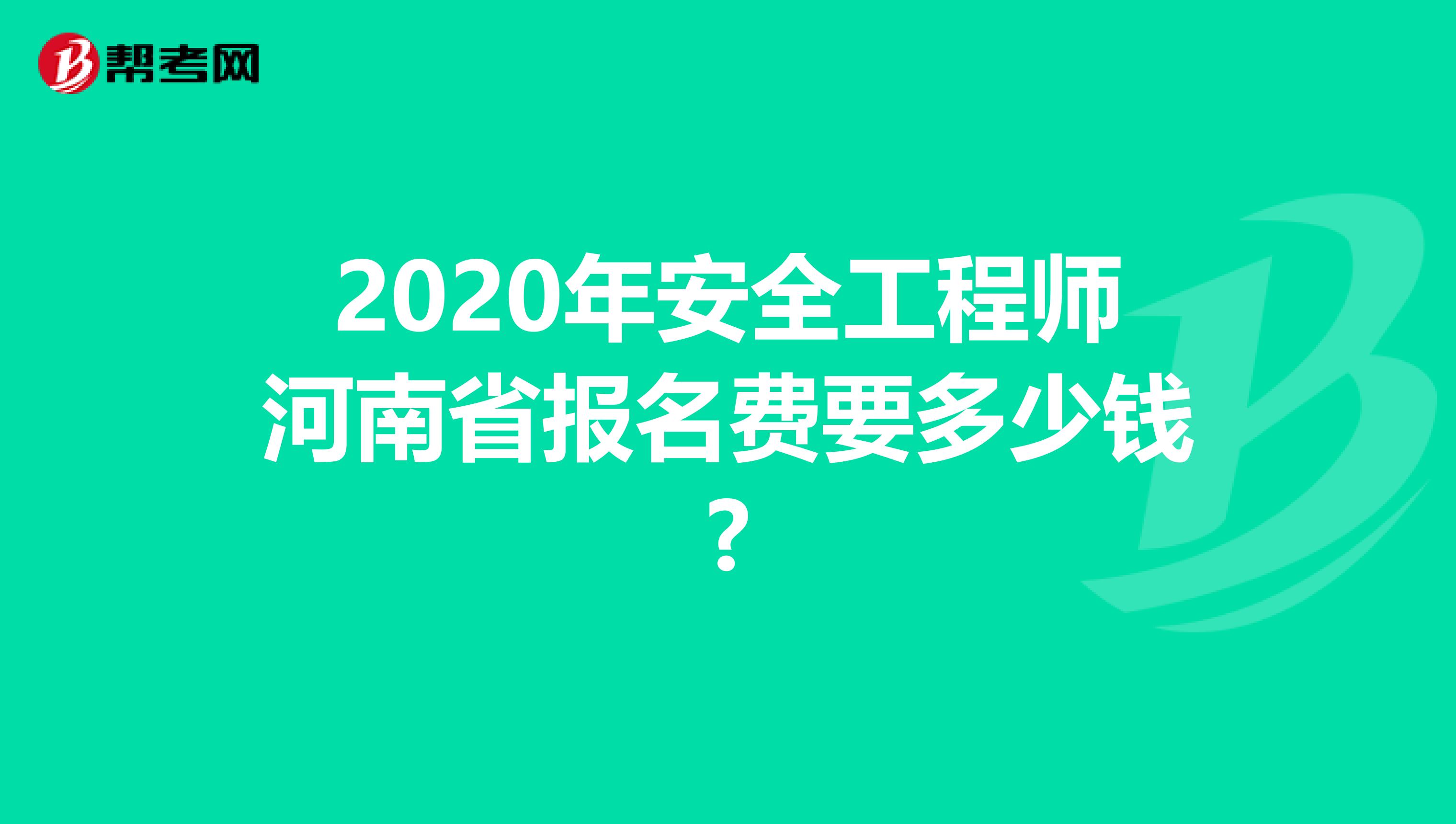 2020年安全工程师河南省报名费要多少钱?