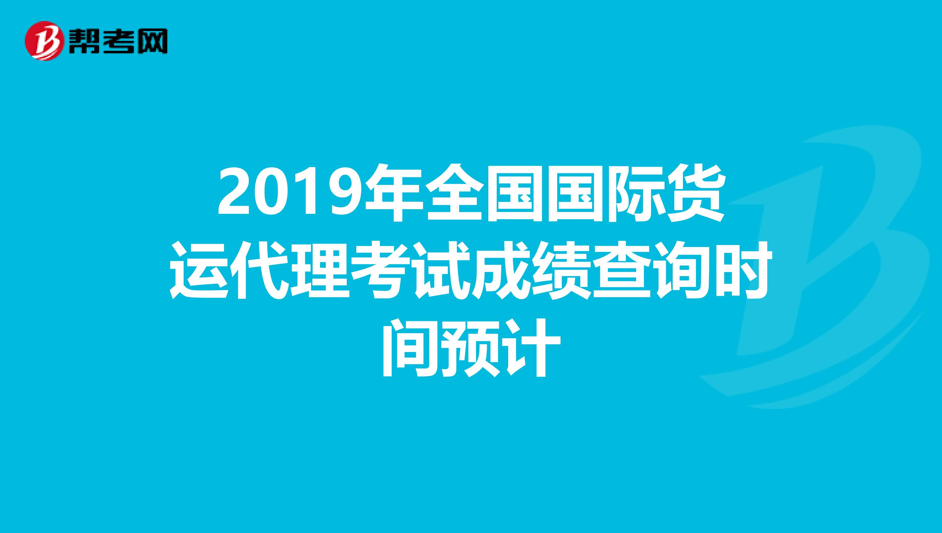 2019年全国国际货运代理考试成绩查询时间预计