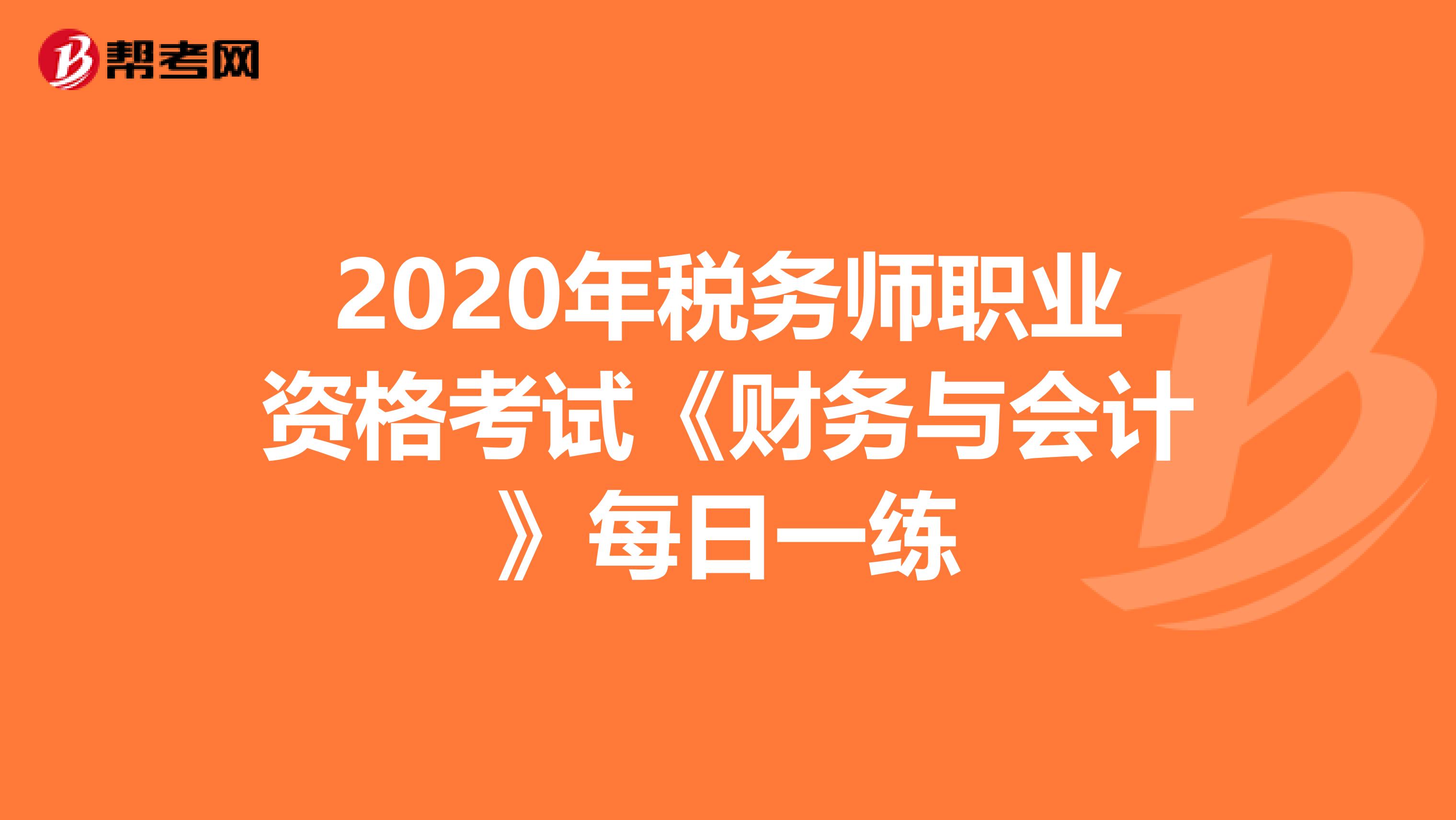 2020年税务师职业资格考试《财务与会计》每日一练