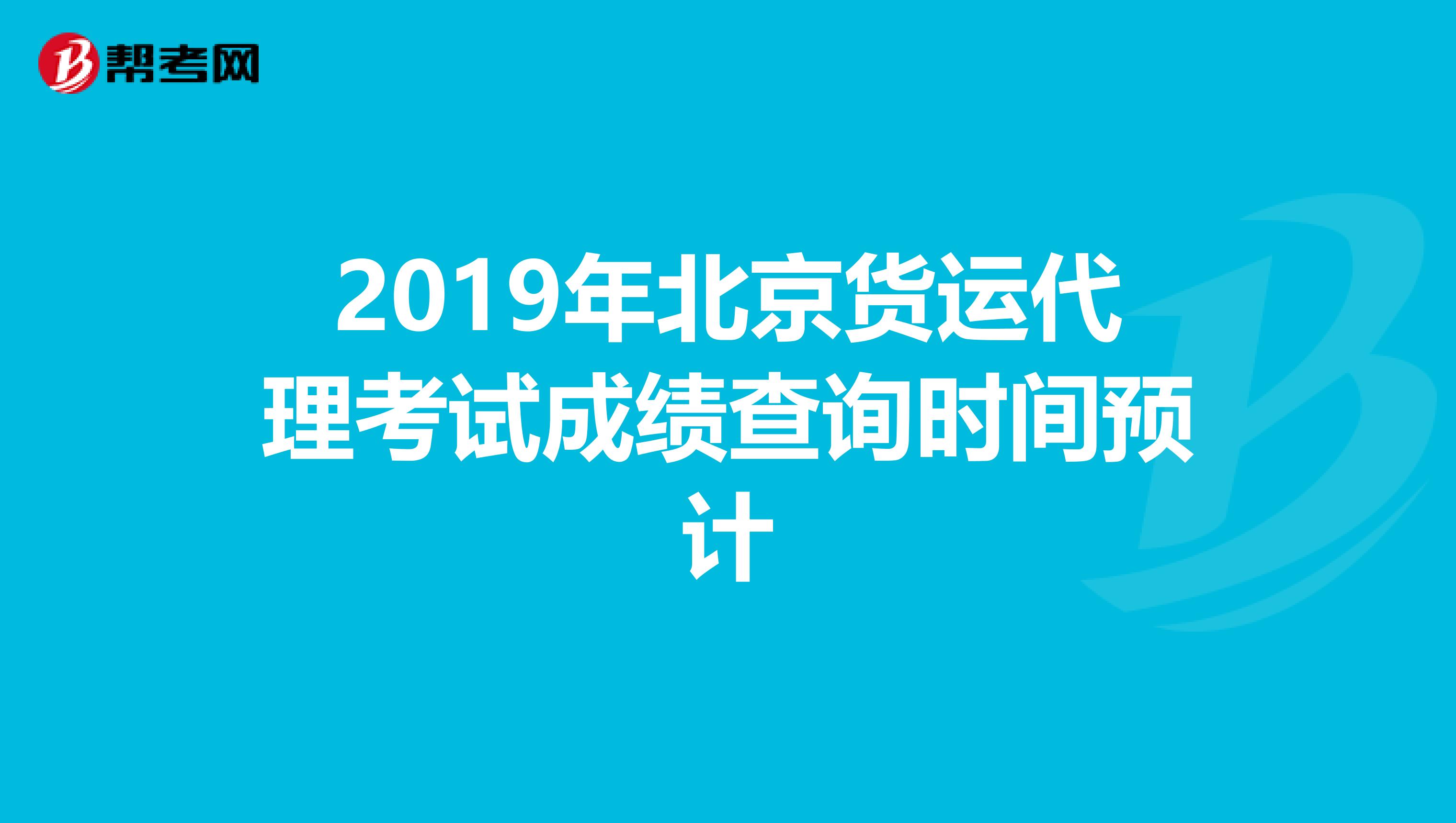 2019年北京货运代理考试成绩查询时间预计