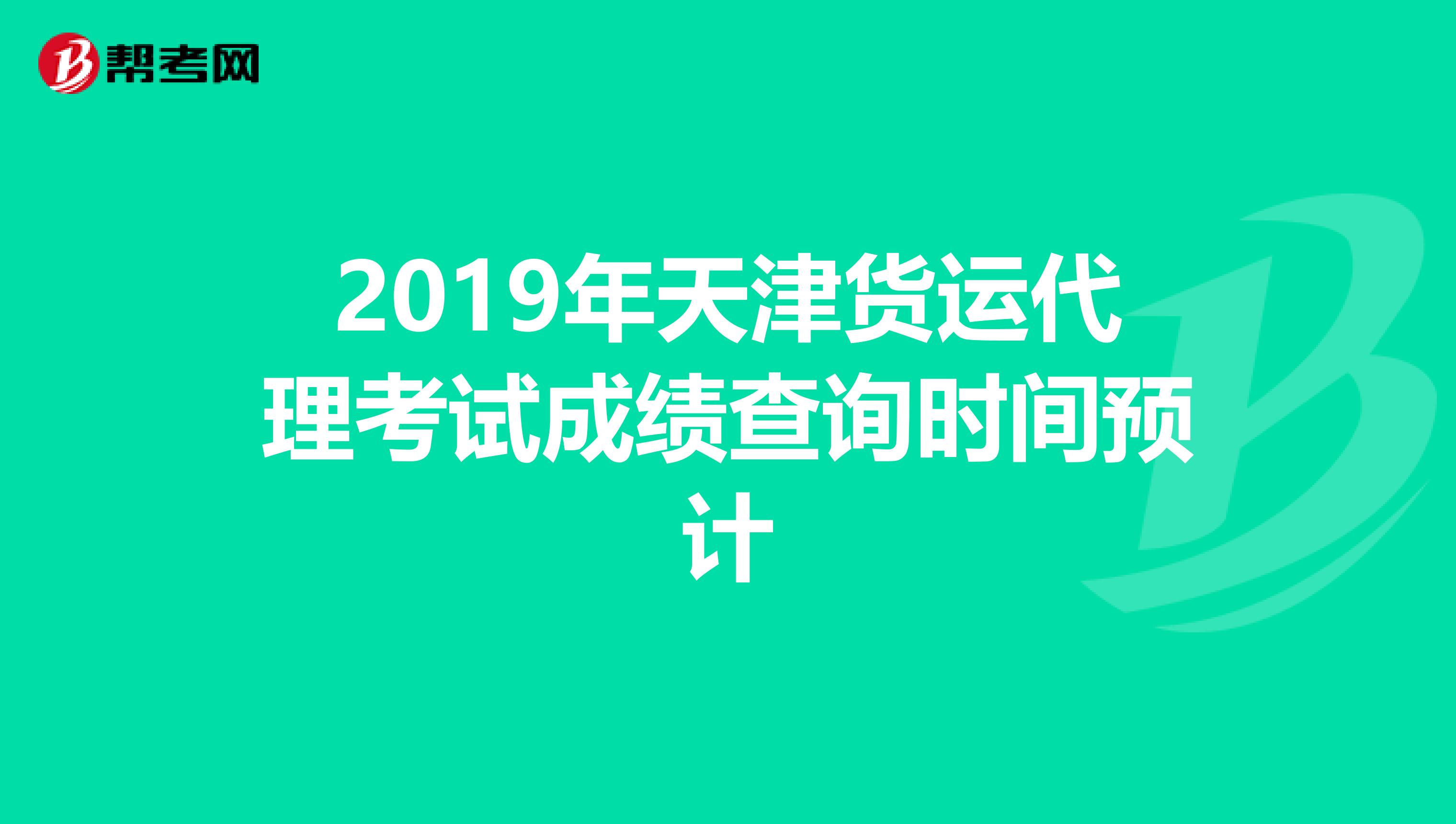 2019年天津货运代理考试成绩查询时间预计