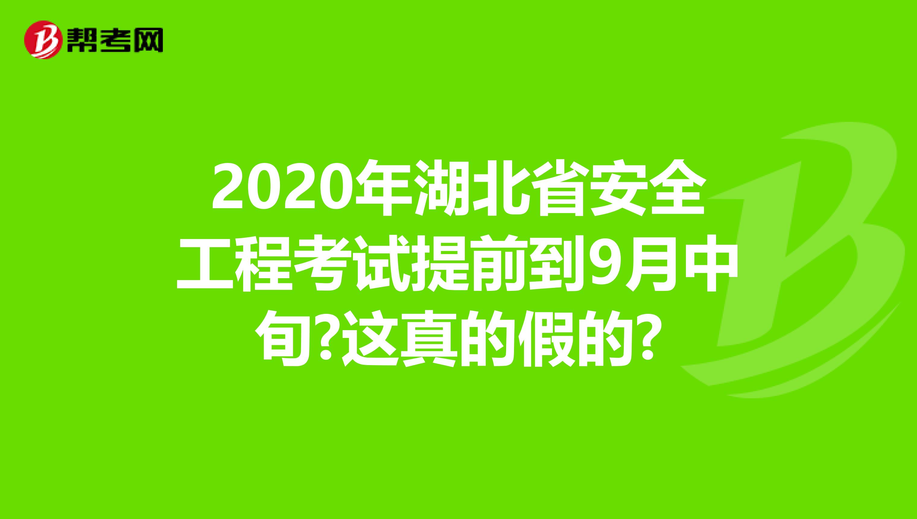 2020年湖北省安全工程考试提前到9月中旬?这真的假的?