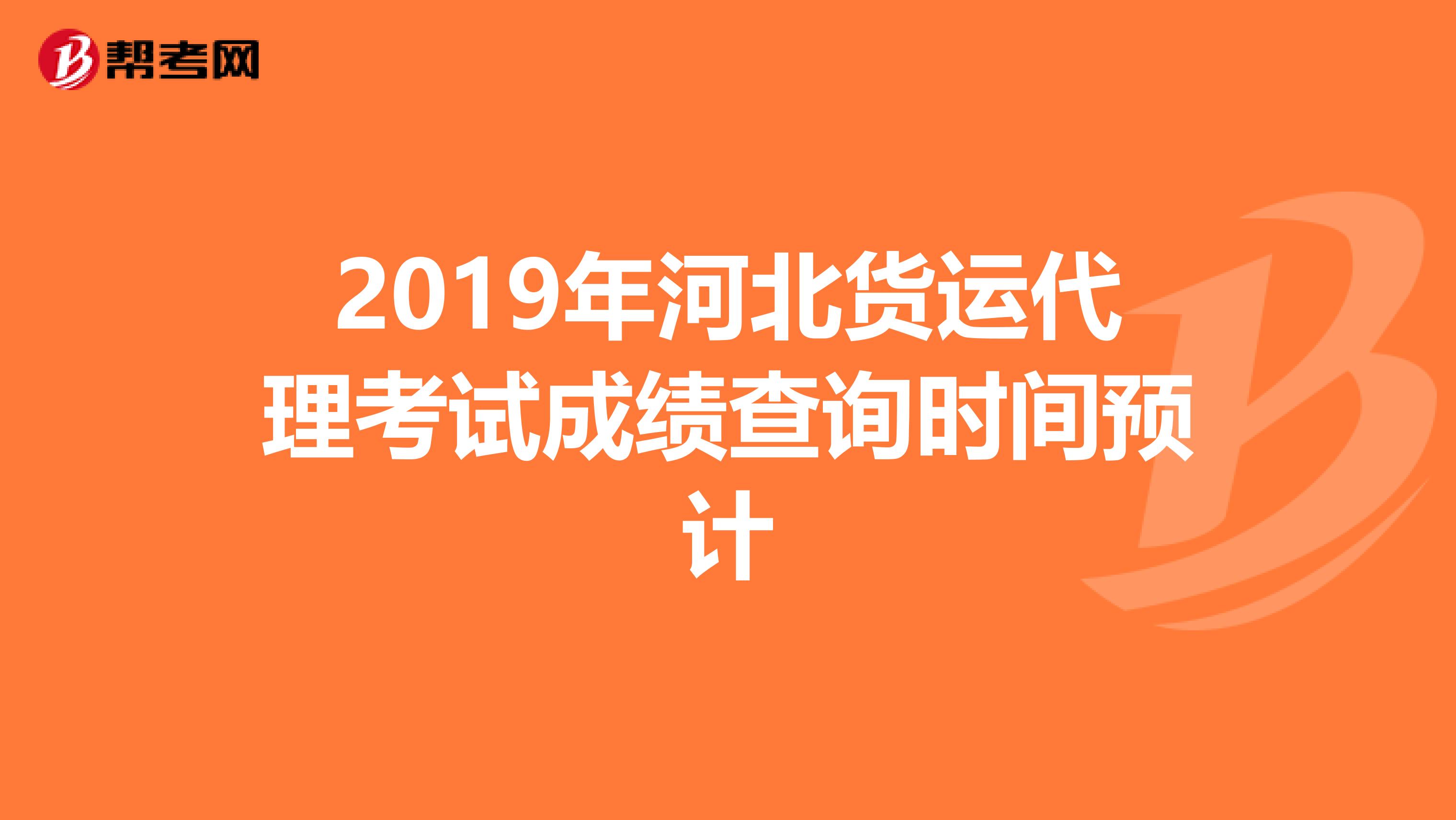 2019年河北货运代理考试成绩查询时间预计