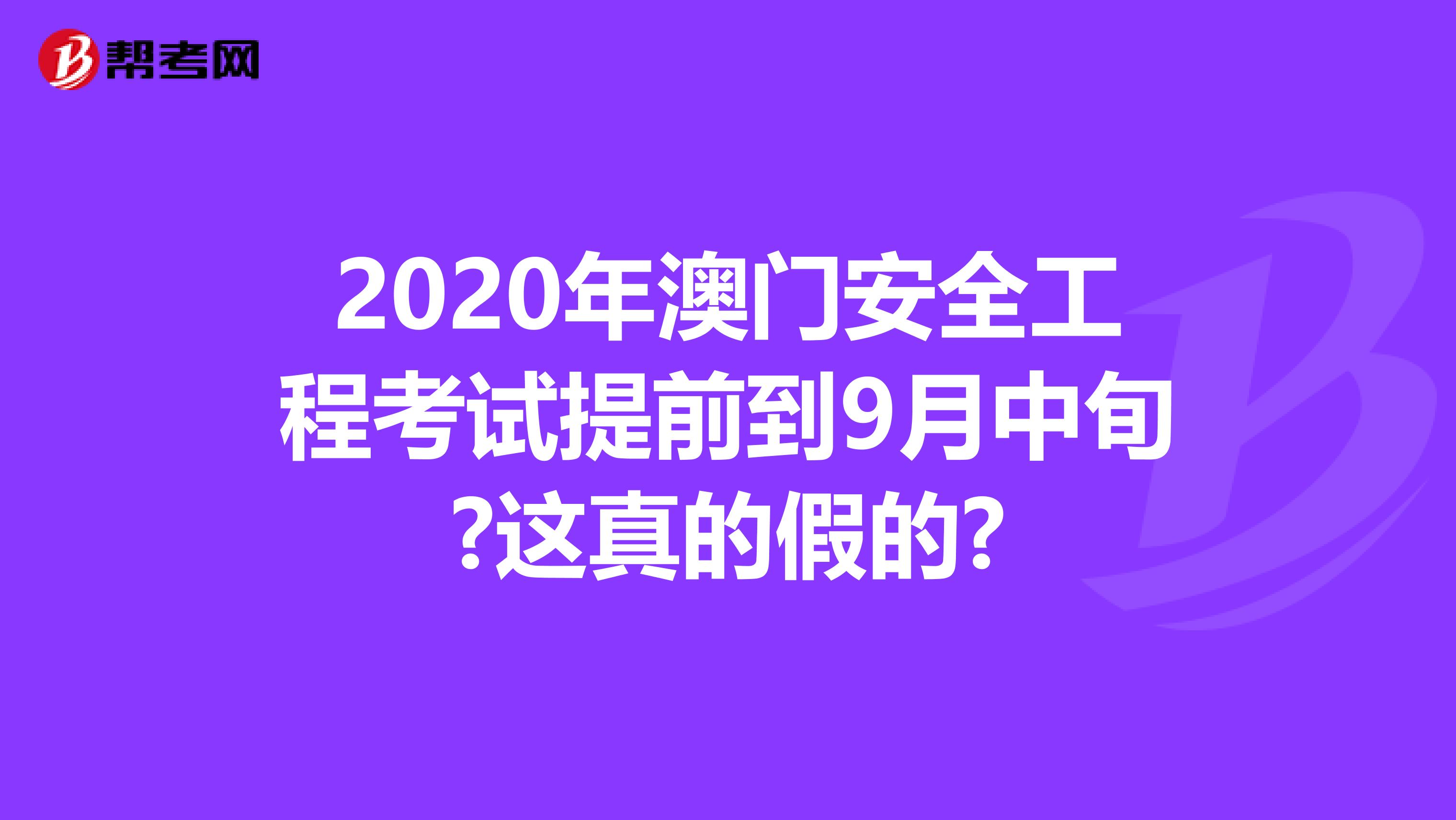 2020年澳门安全工程考试提前到9月中旬?这真的假的?