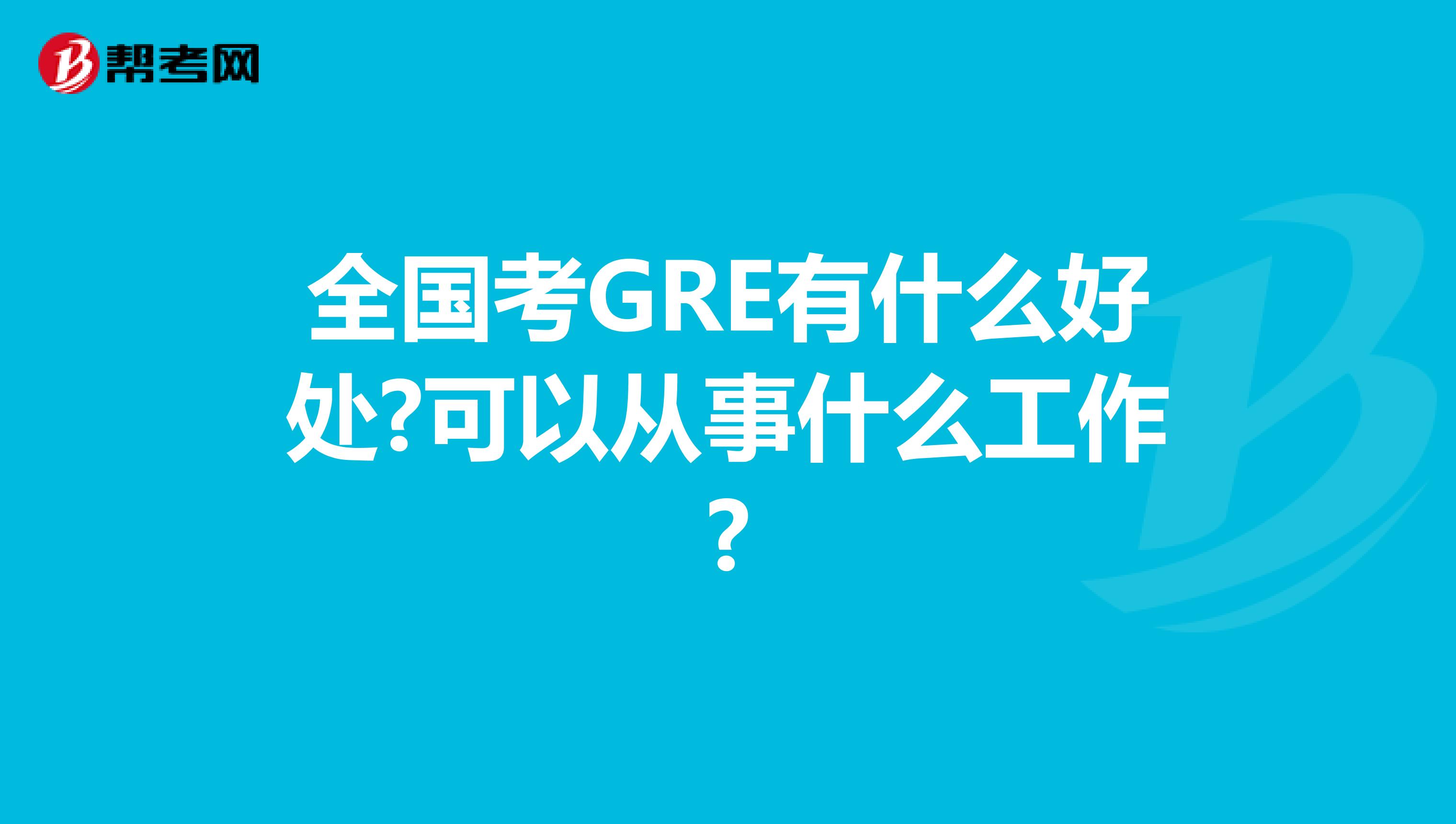 全國考GRE有什么好處?可以從事什么工作?