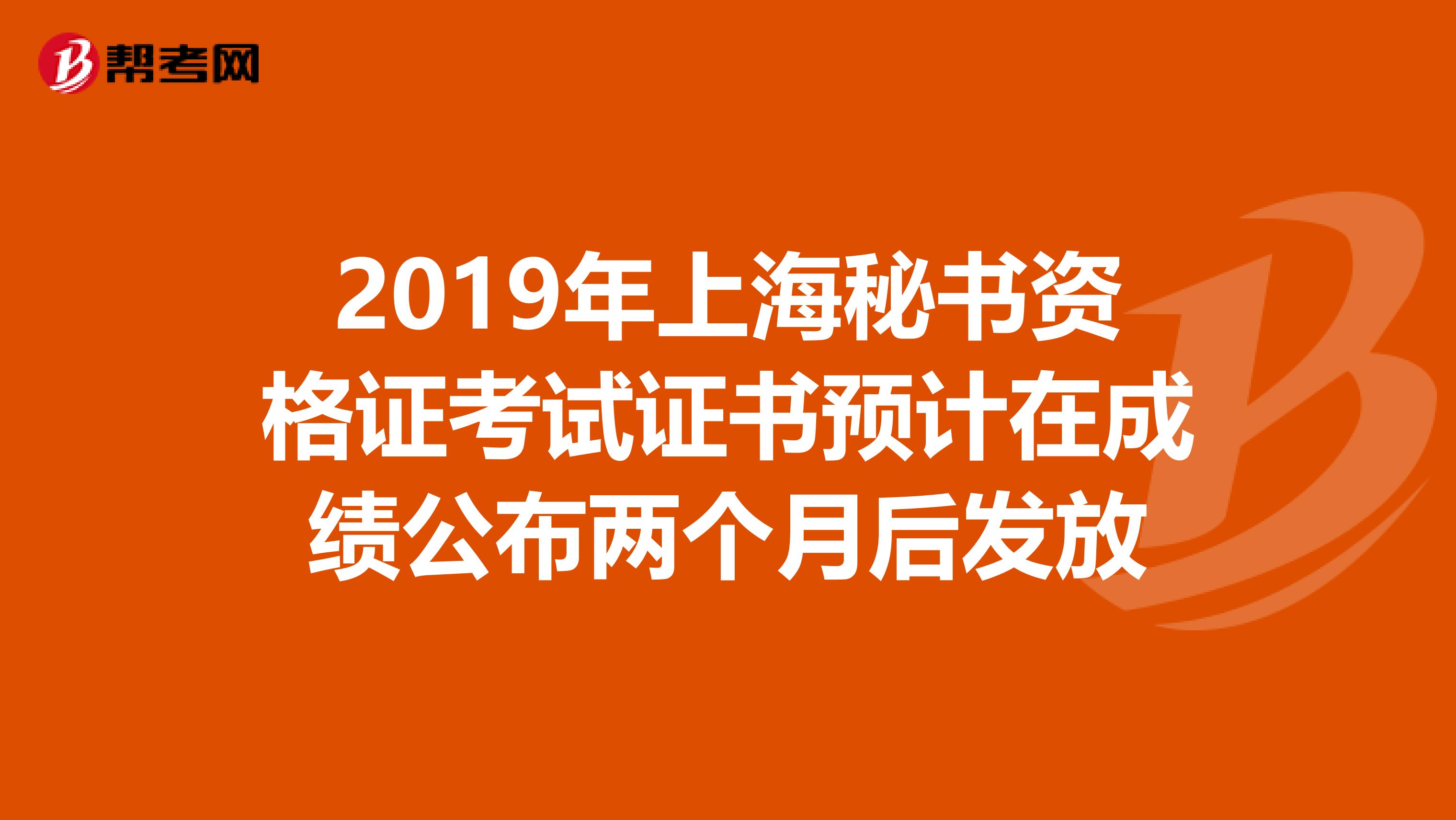 2019年上海秘书资格证考试证书预计在成绩公布两个月后发放