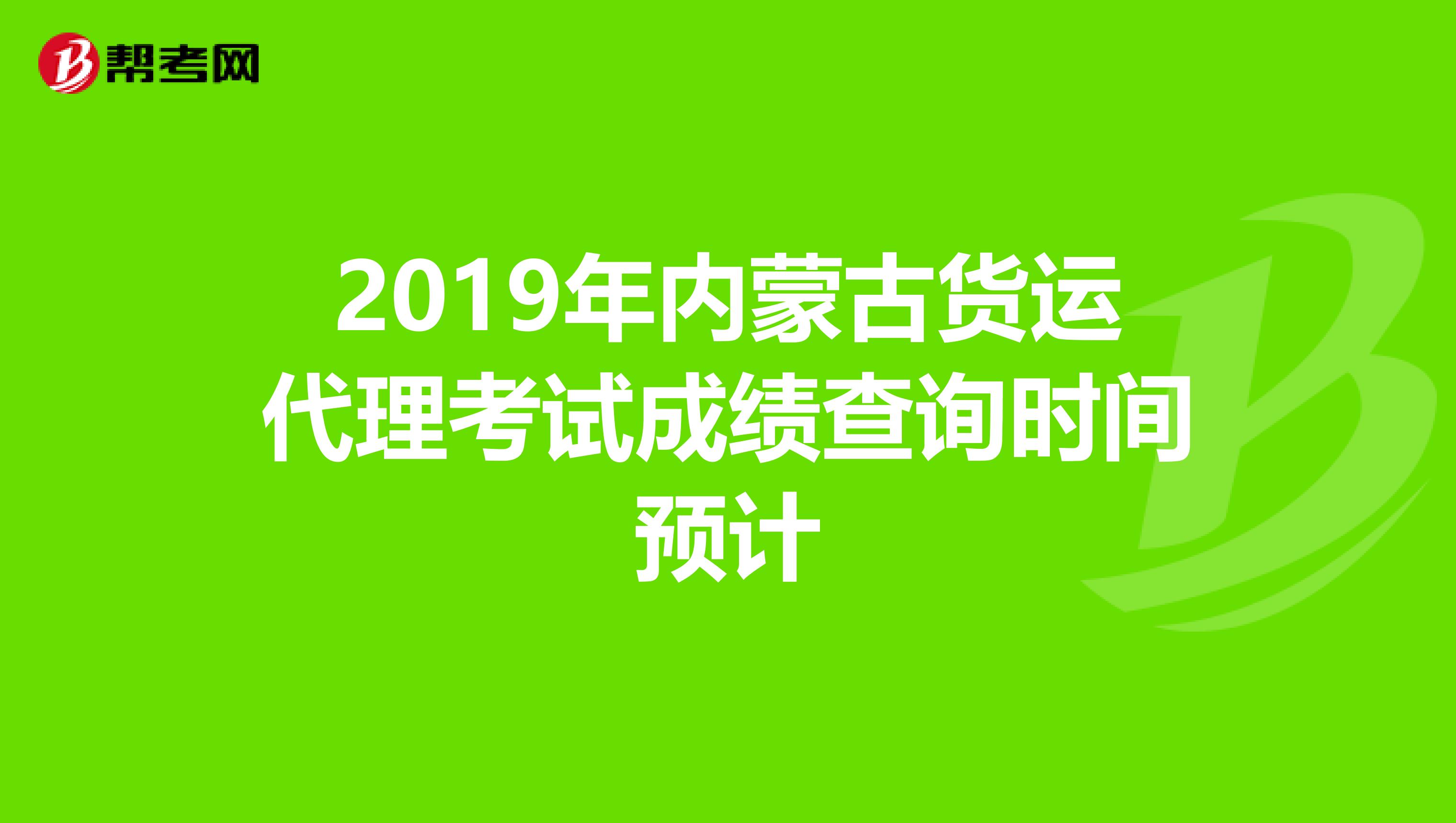 2019年内蒙古货运代理考试成绩查询时间预计