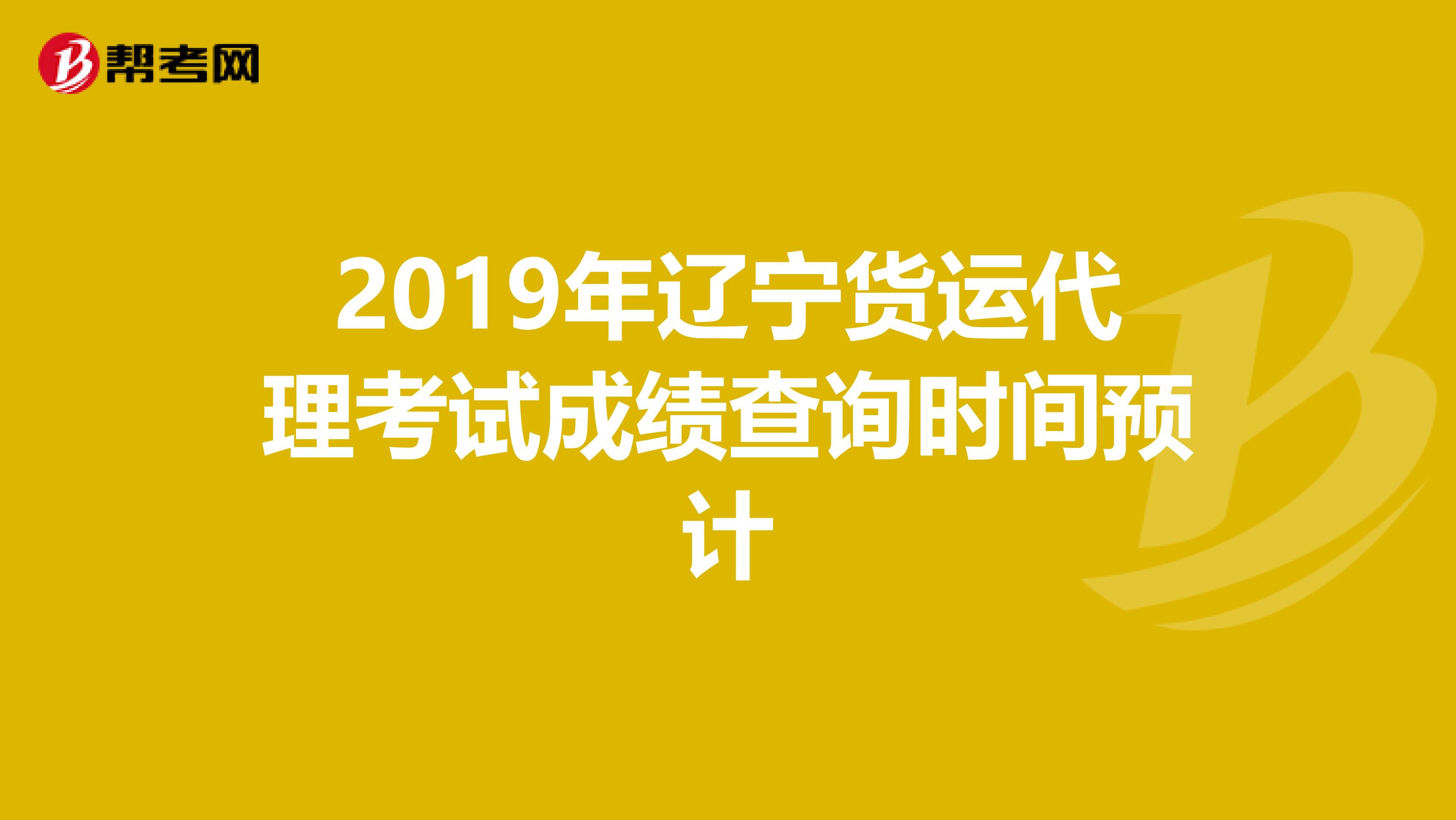 2019年辽宁货运代理考试成绩查询时间预计