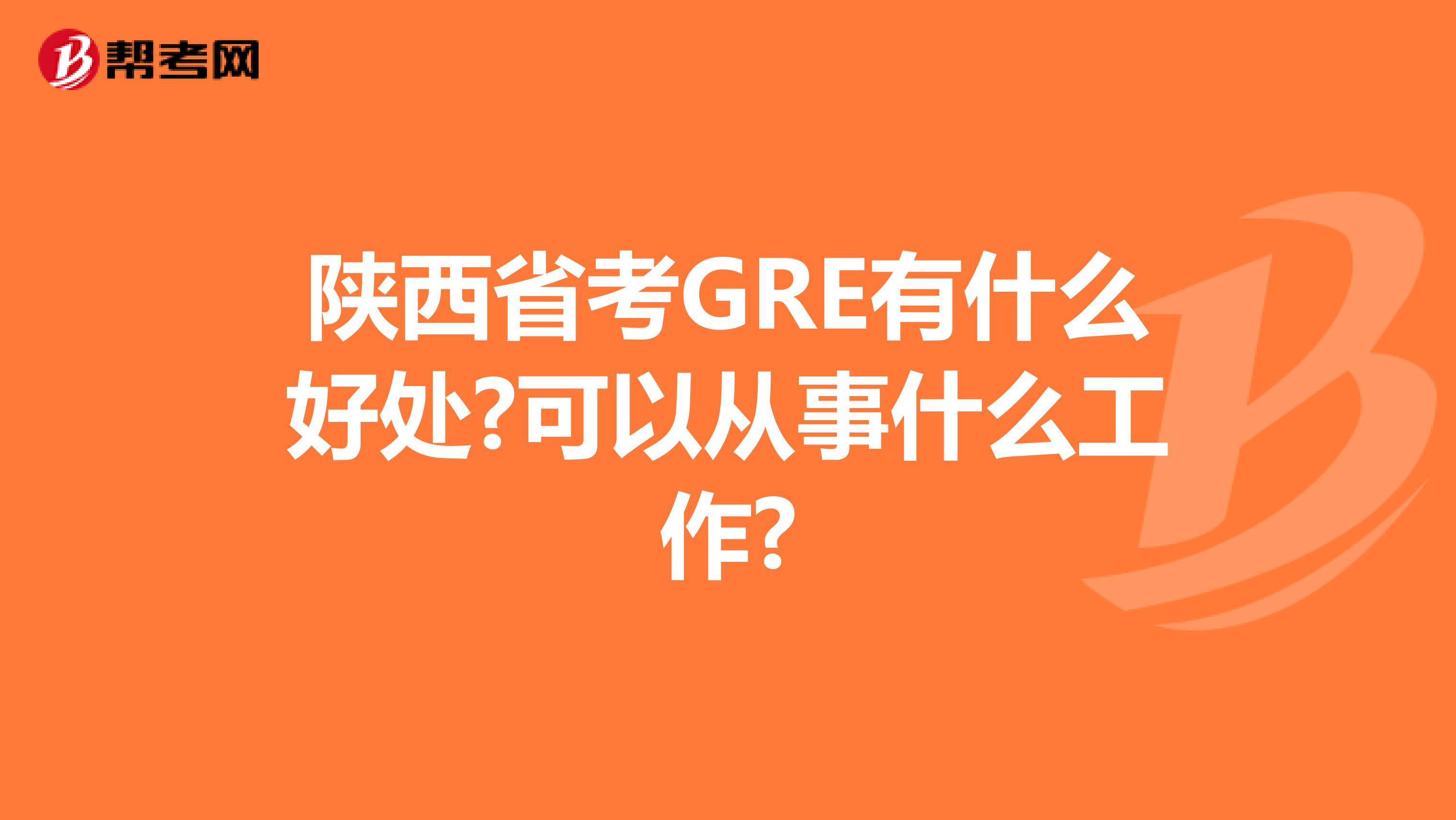 陕西省考GRE有什么好处?可以从事什么工作?