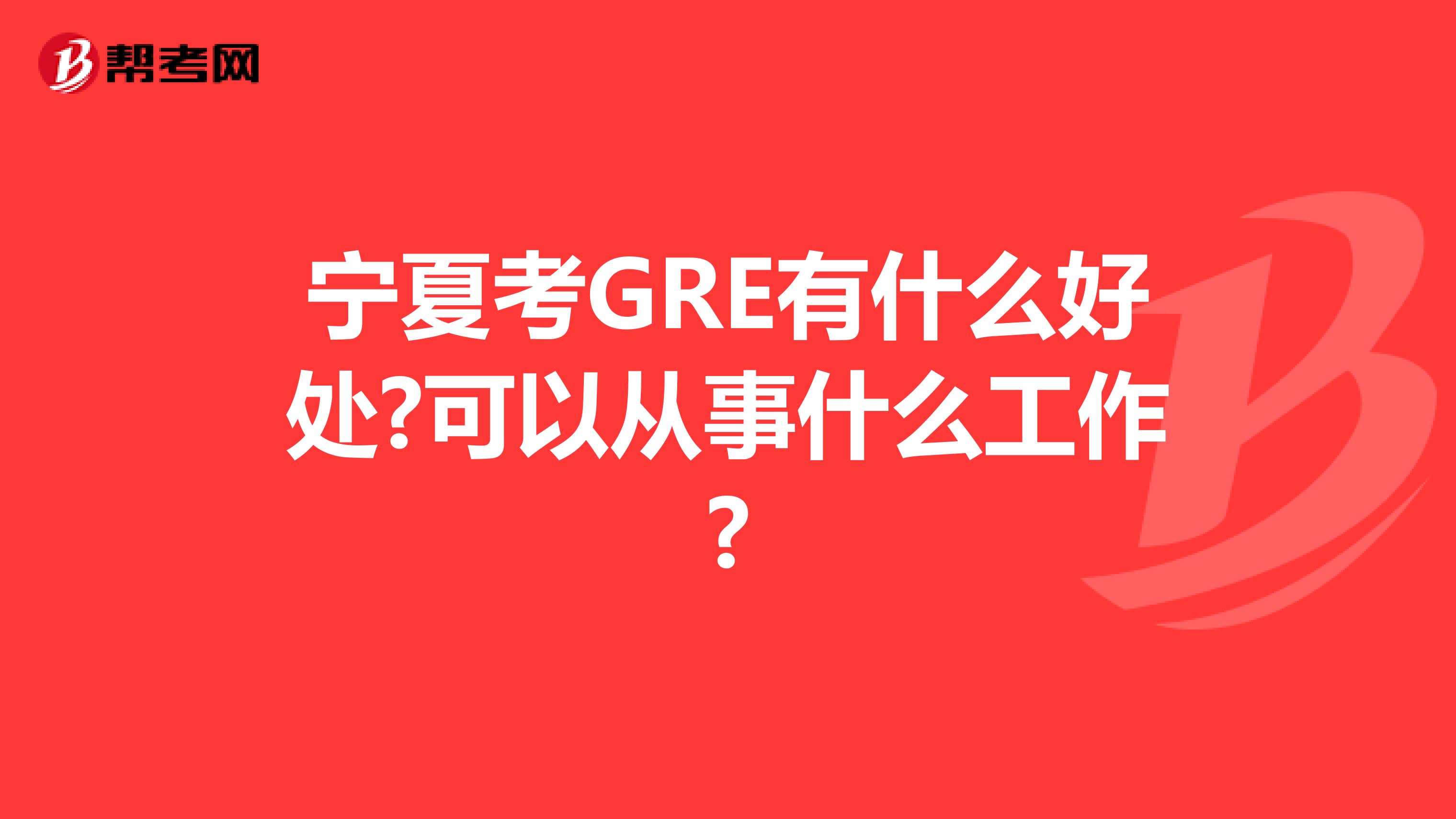 宁夏考GRE有什么好处?可以从事什么工作?
