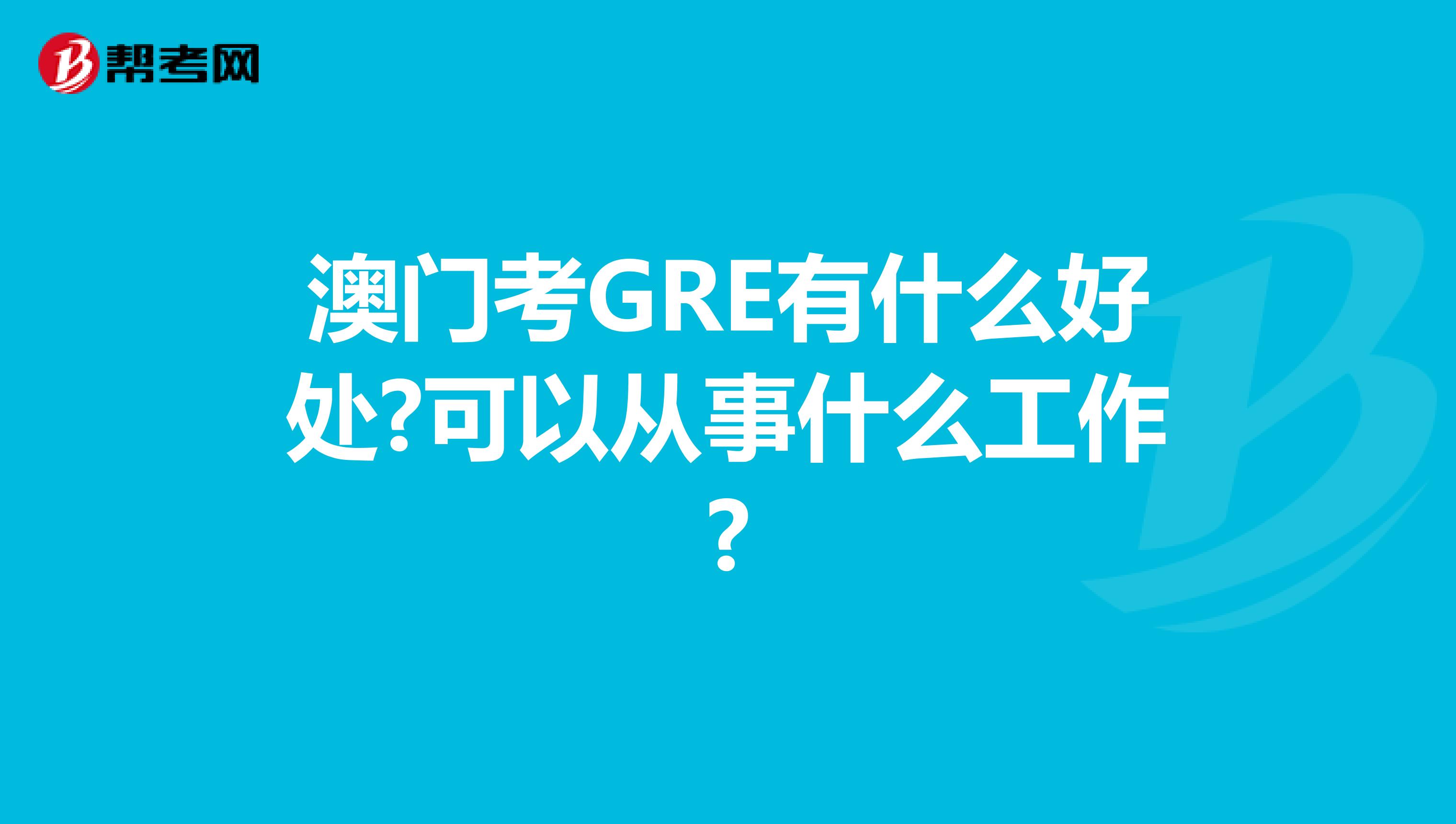 澳門考GRE有什么好處?可以從事什么工作?