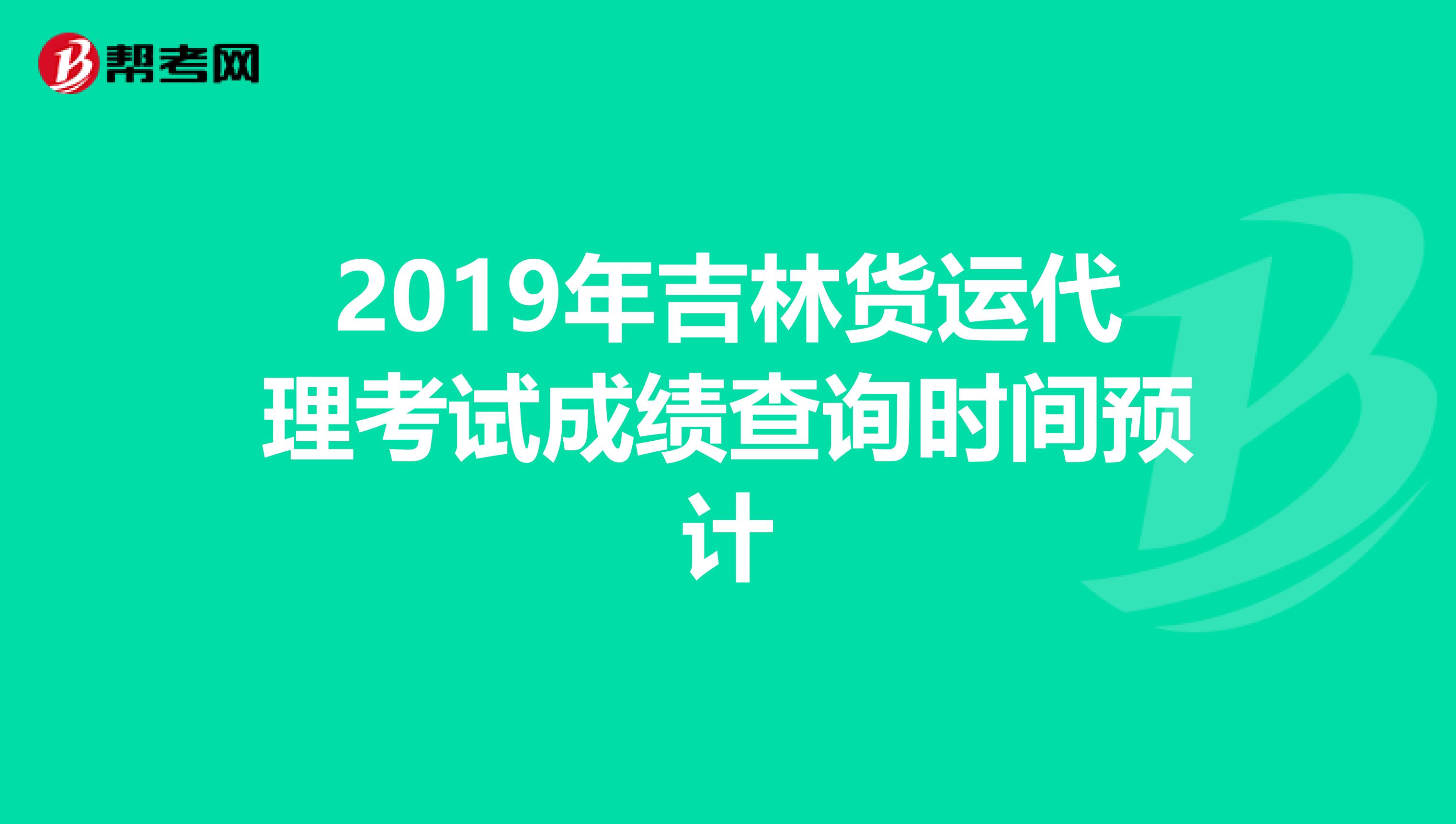 2019年吉林货运代理考试成绩查询时间预计