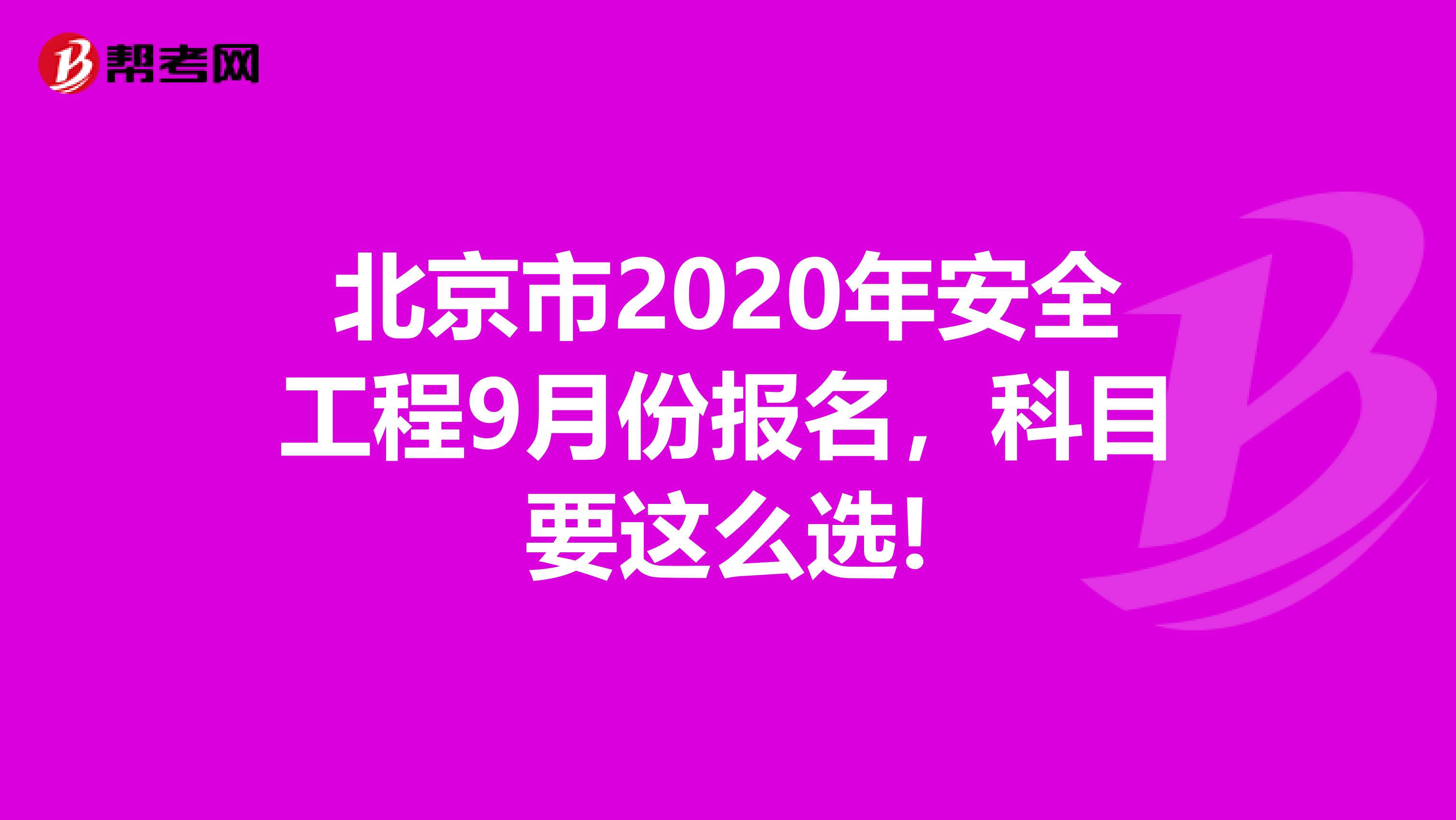 北京市2020年安全工程9月份报名，科目要这么选!