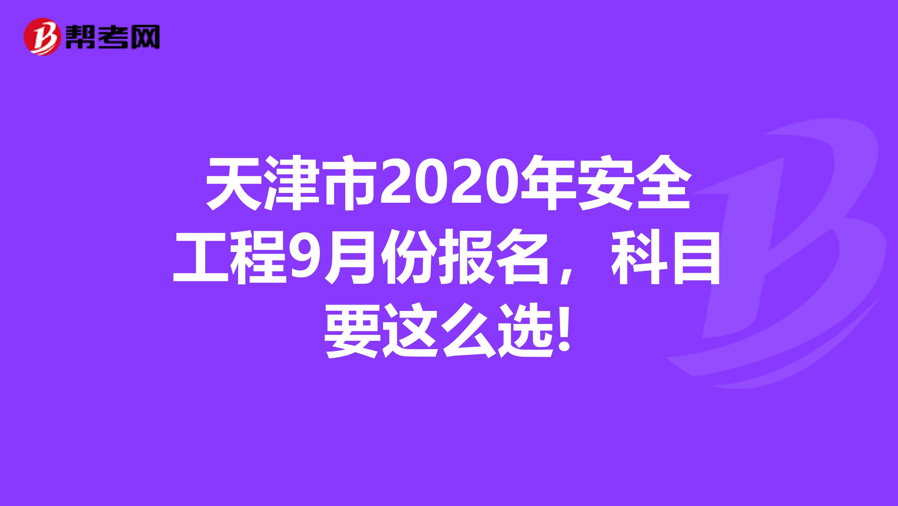 天津市2020年安全工程9月份报名，科目要这么选!