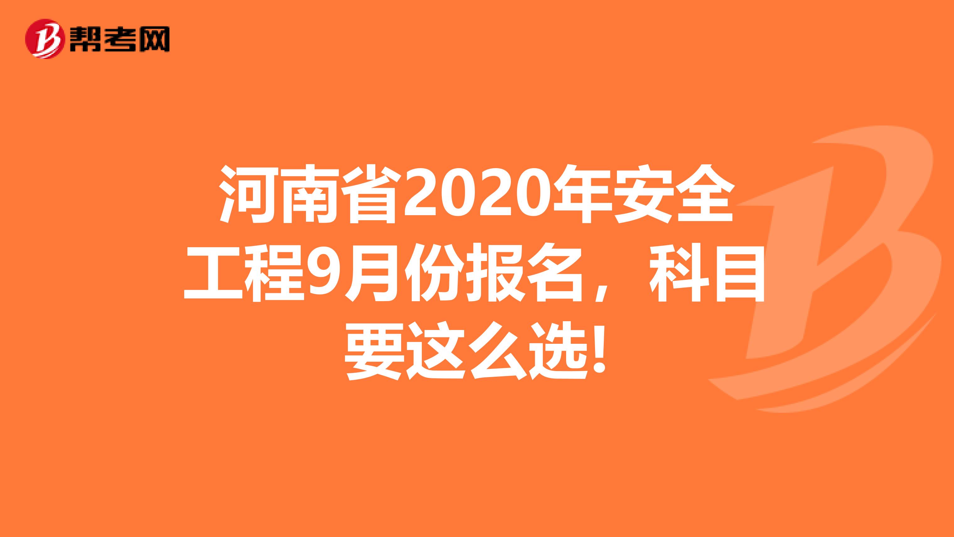 河南省2020年安全工程9月份报名，科目要这么选!