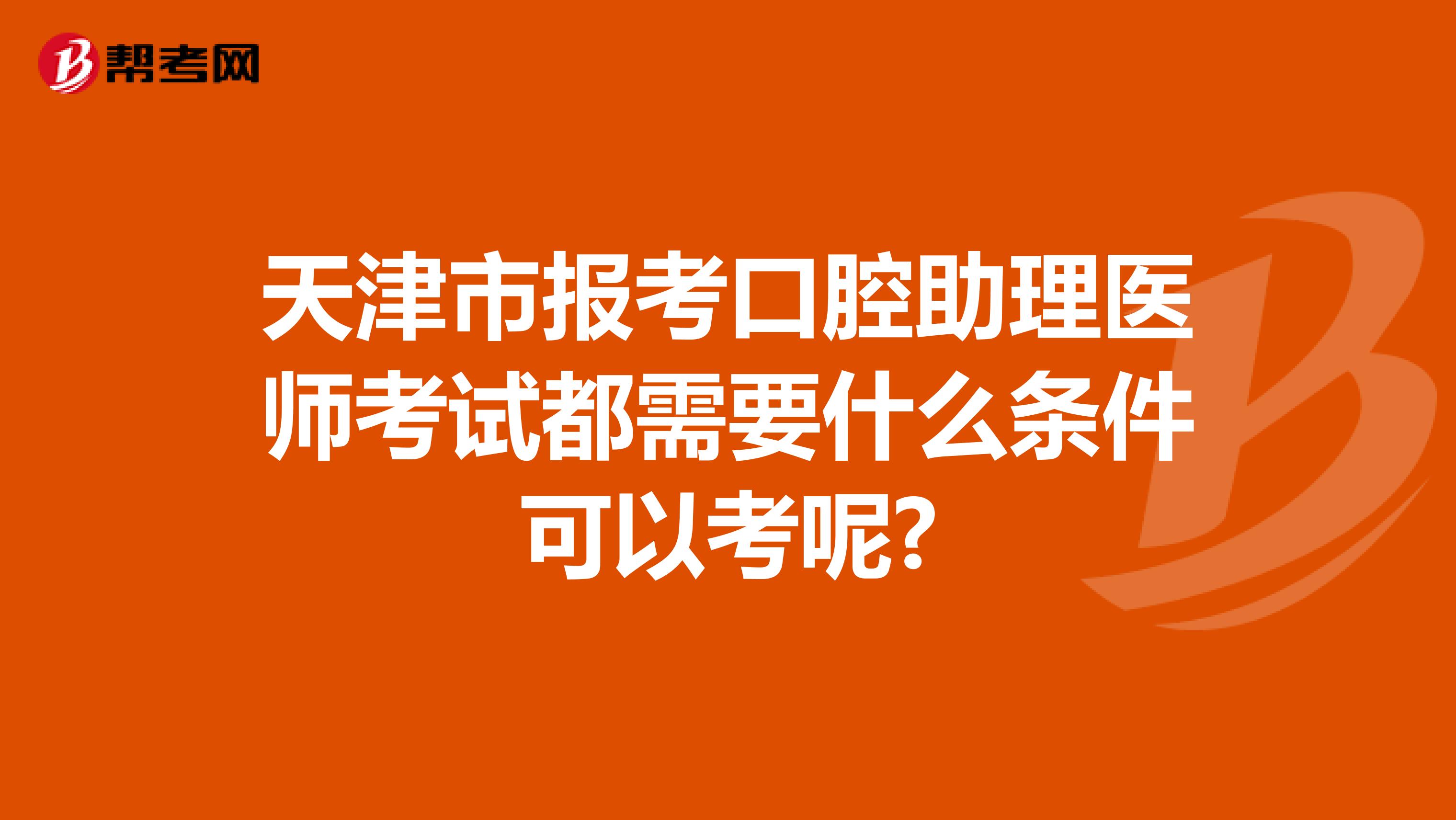 天津市报考口腔助理医师考试都需要什么条件可以考呢?