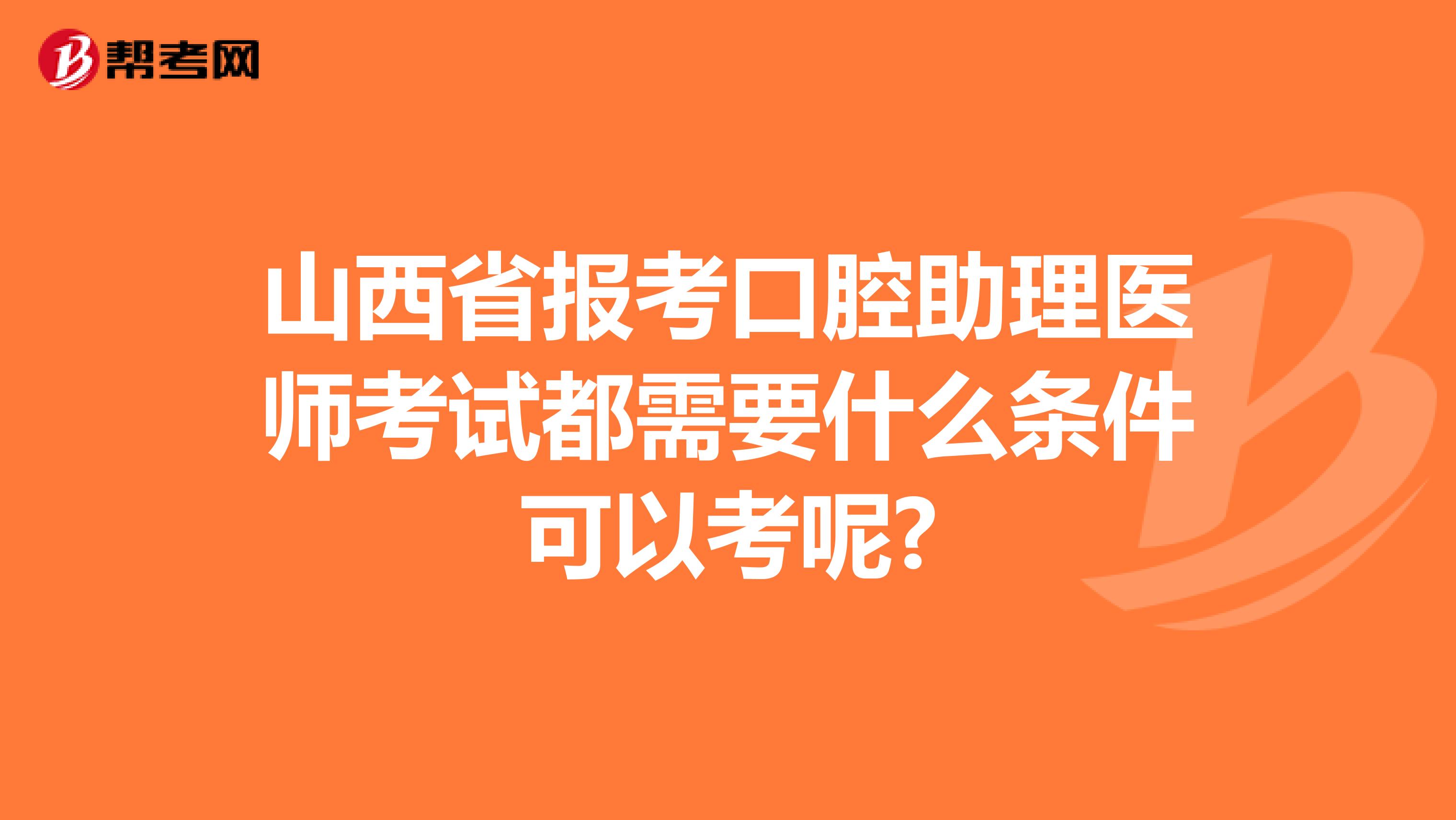 山西省报考口腔助理医师考试都需要什么条件可以考呢?