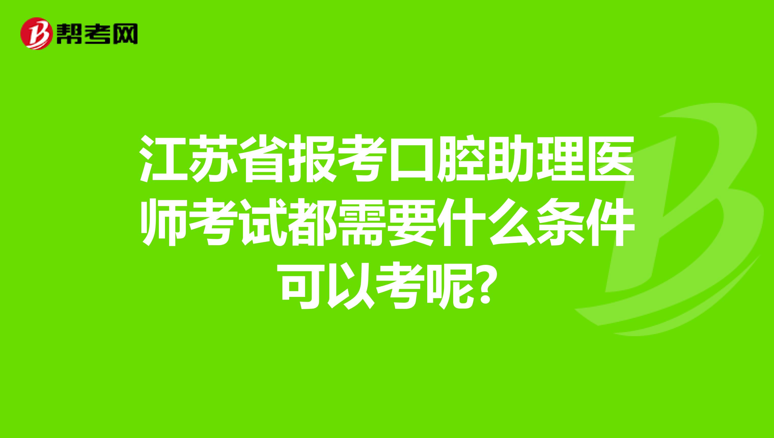 江苏省报考口腔助理医师考试都需要什么条件可以考呢?