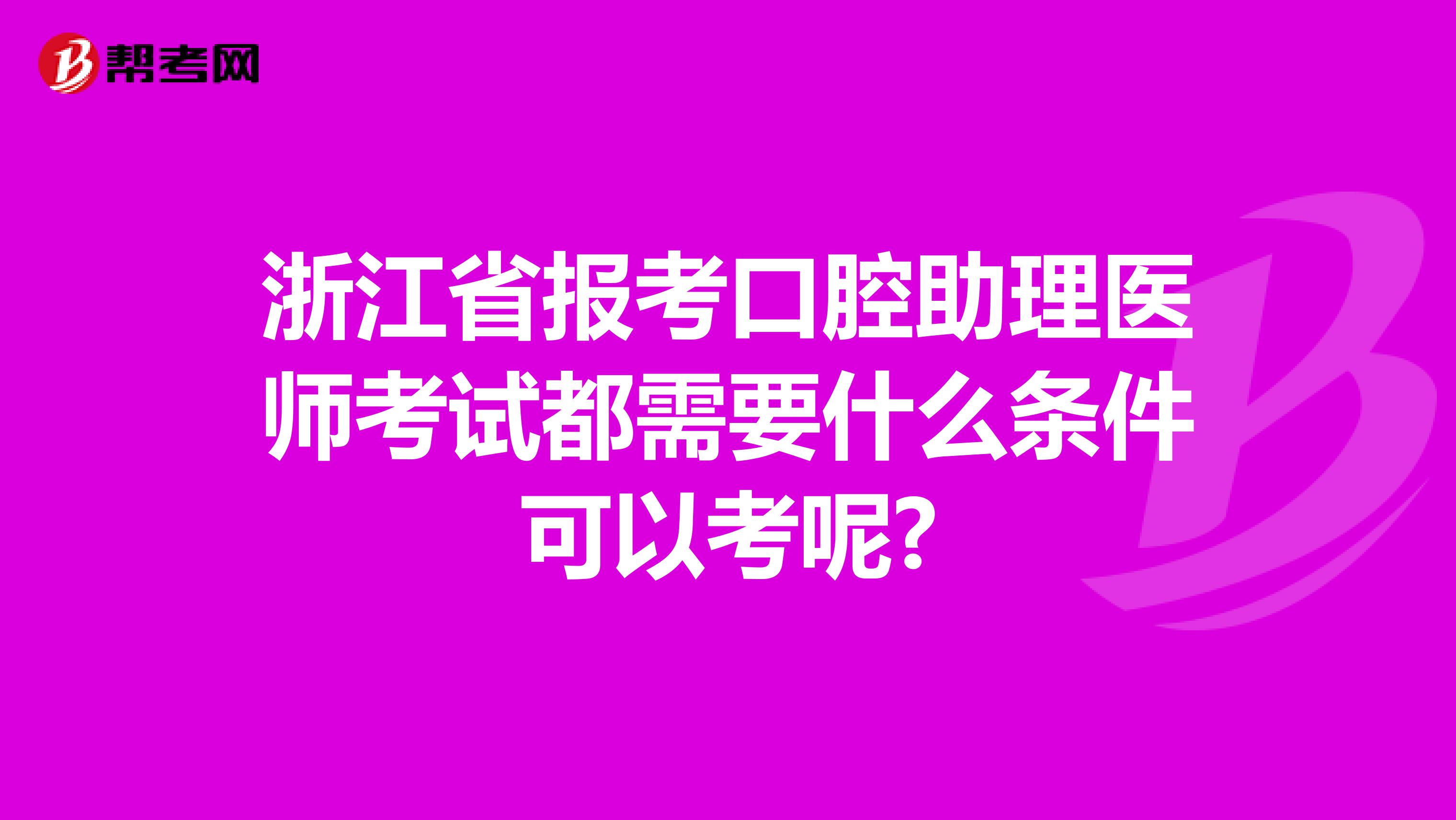 浙江省报考口腔助理医师考试都需要什么条件可以考呢?