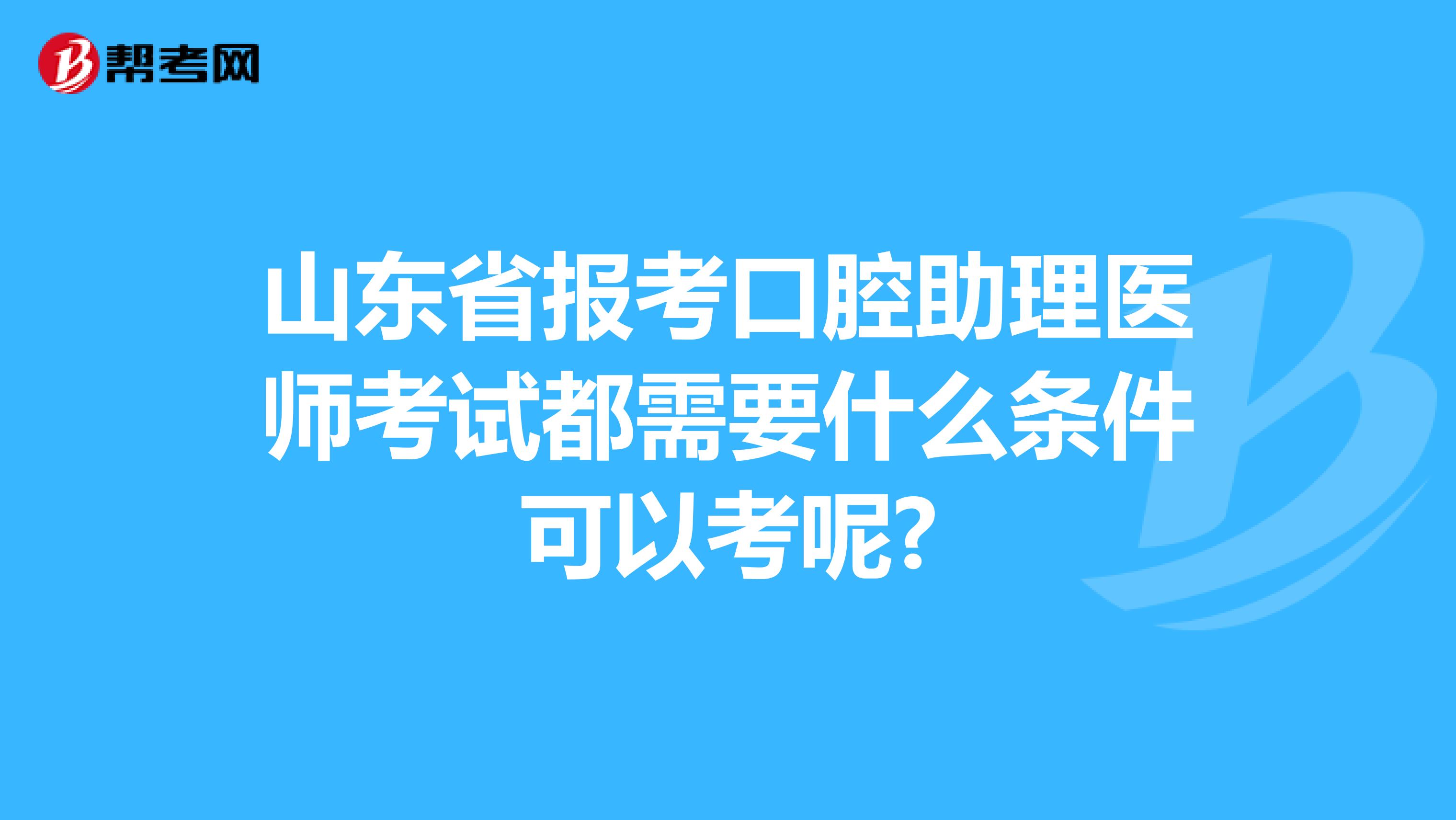 山东省报考口腔助理医师考试都需要什么条件可以考呢?