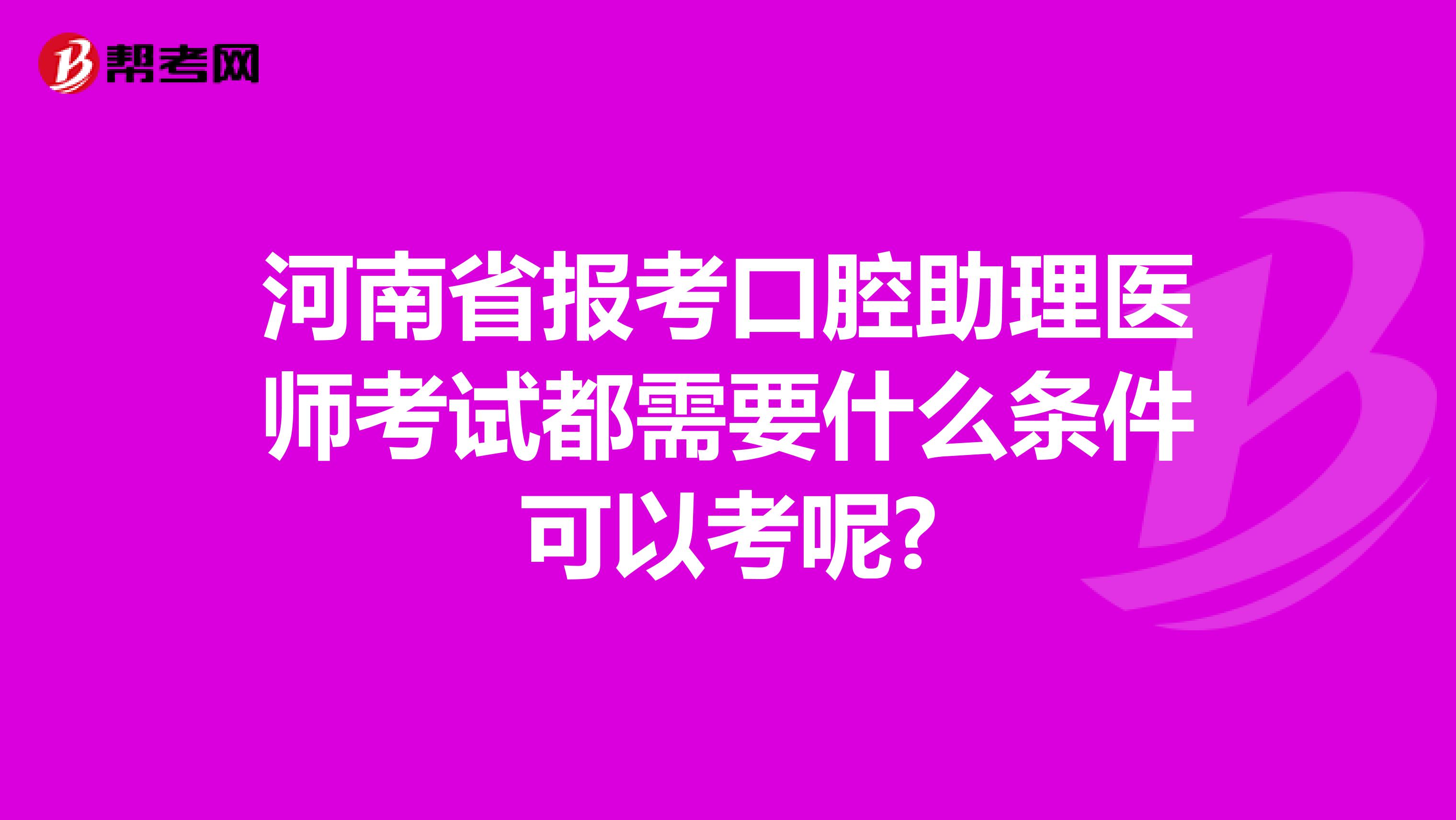 河南省报考口腔助理医师考试都需要什么条件可以考呢?