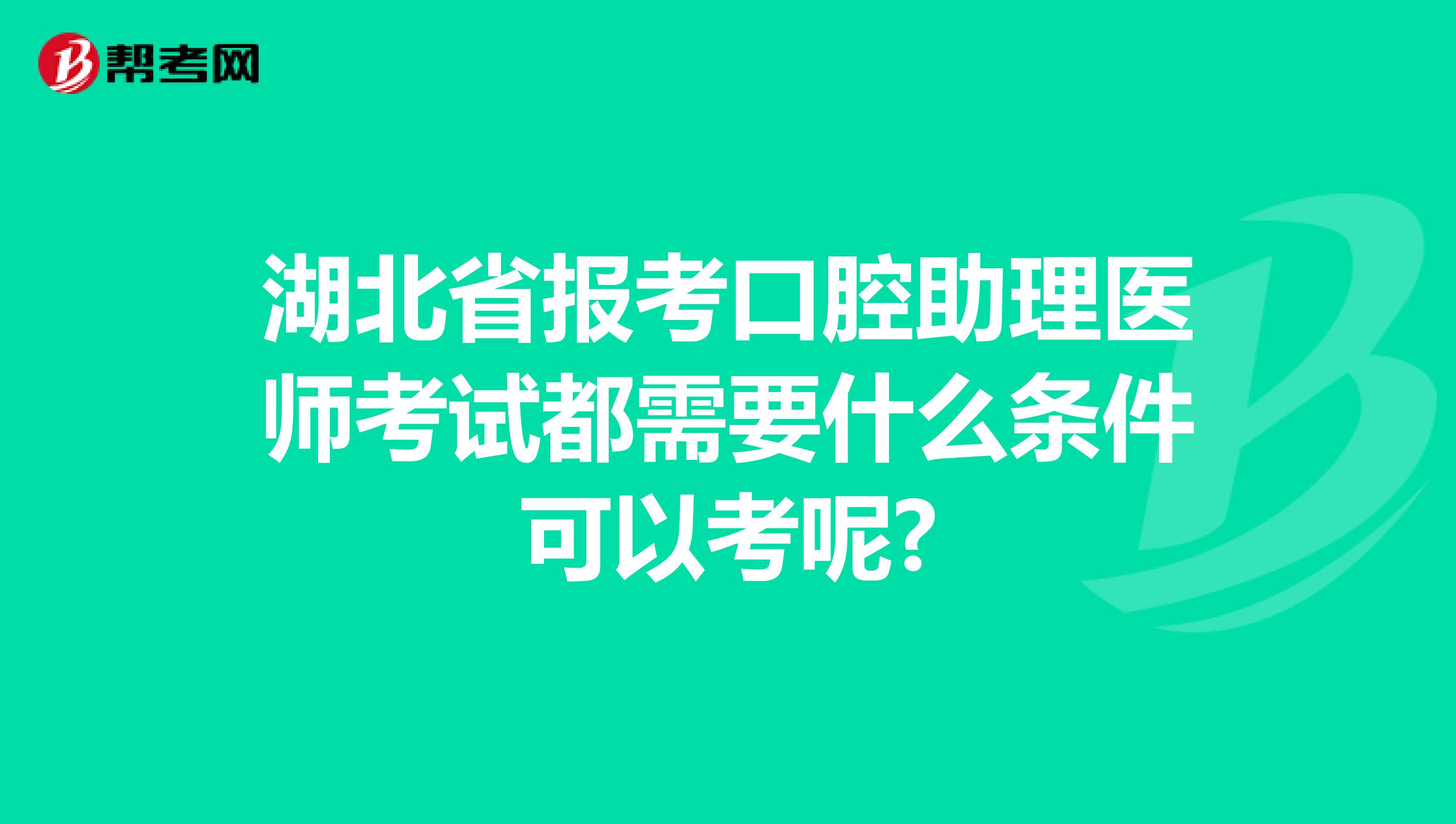 湖北省报考口腔助理医师考试都需要什么条件可以考呢?