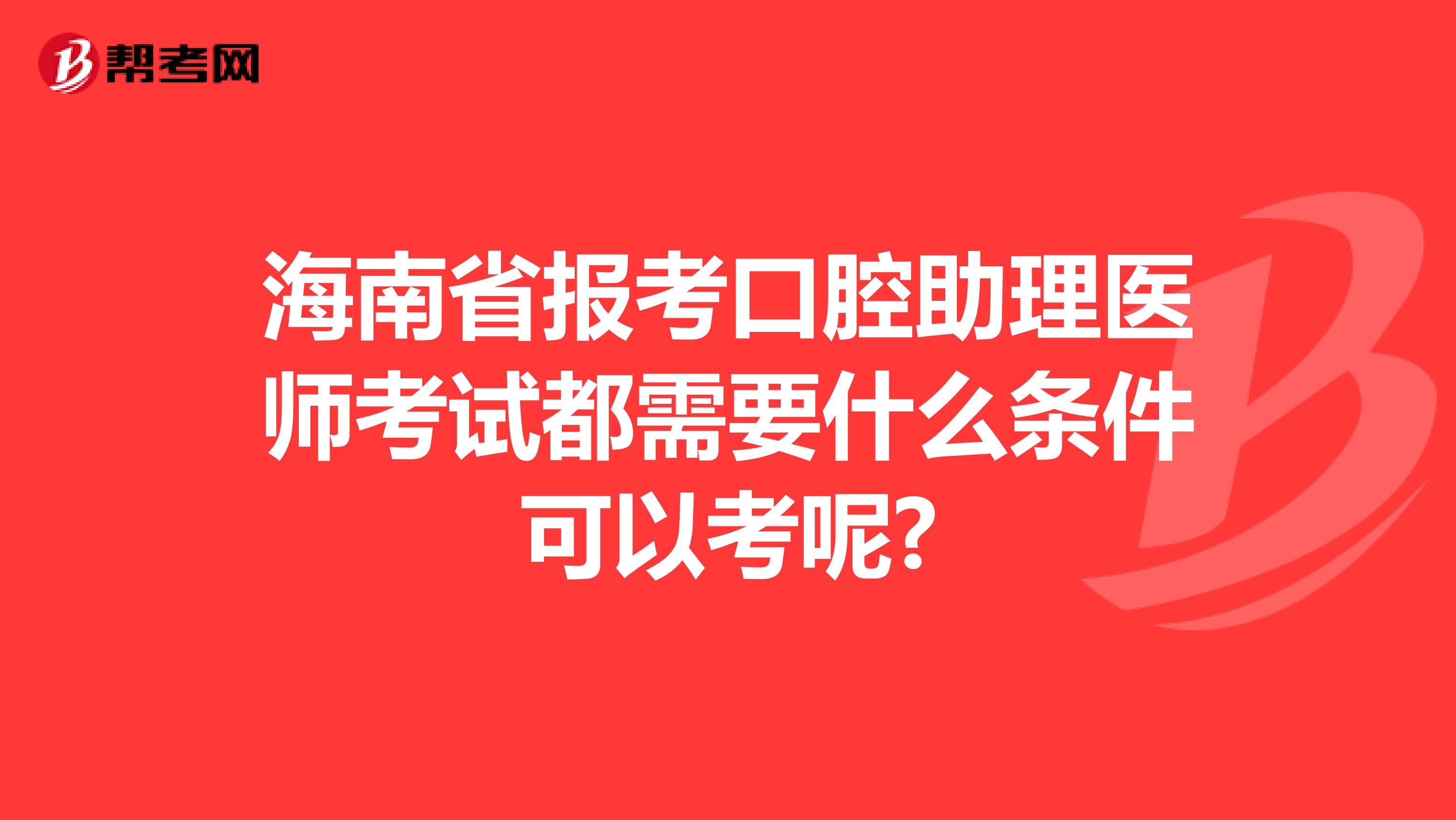海南省报考口腔助理医师考试都需要什么条件可以考呢?