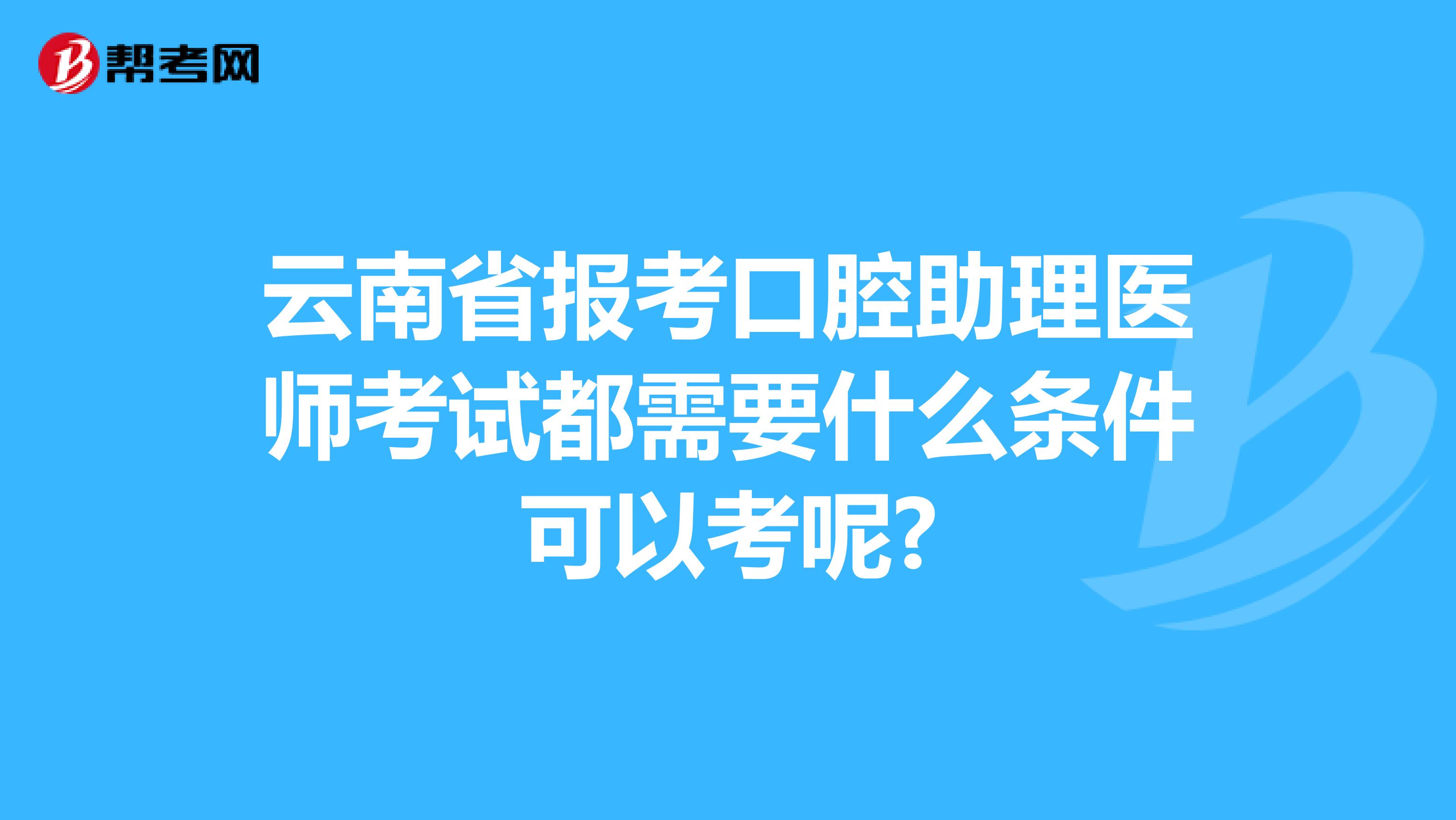 云南省报考口腔助理医师考试都需要什么条件可以考呢?