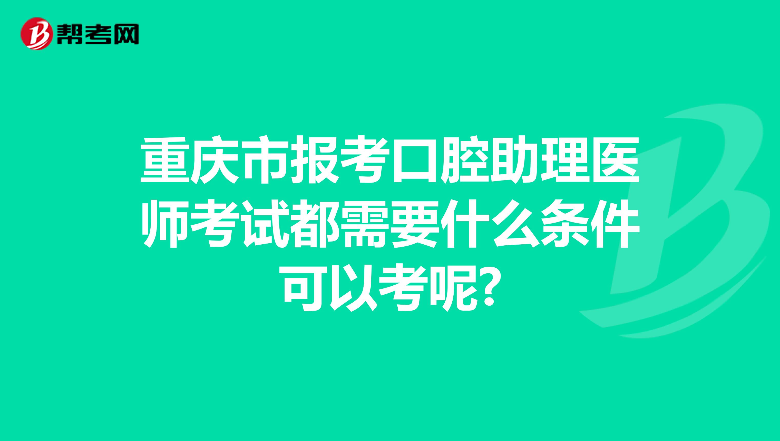 重庆市报考口腔助理医师考试都需要什么条件可以考呢?