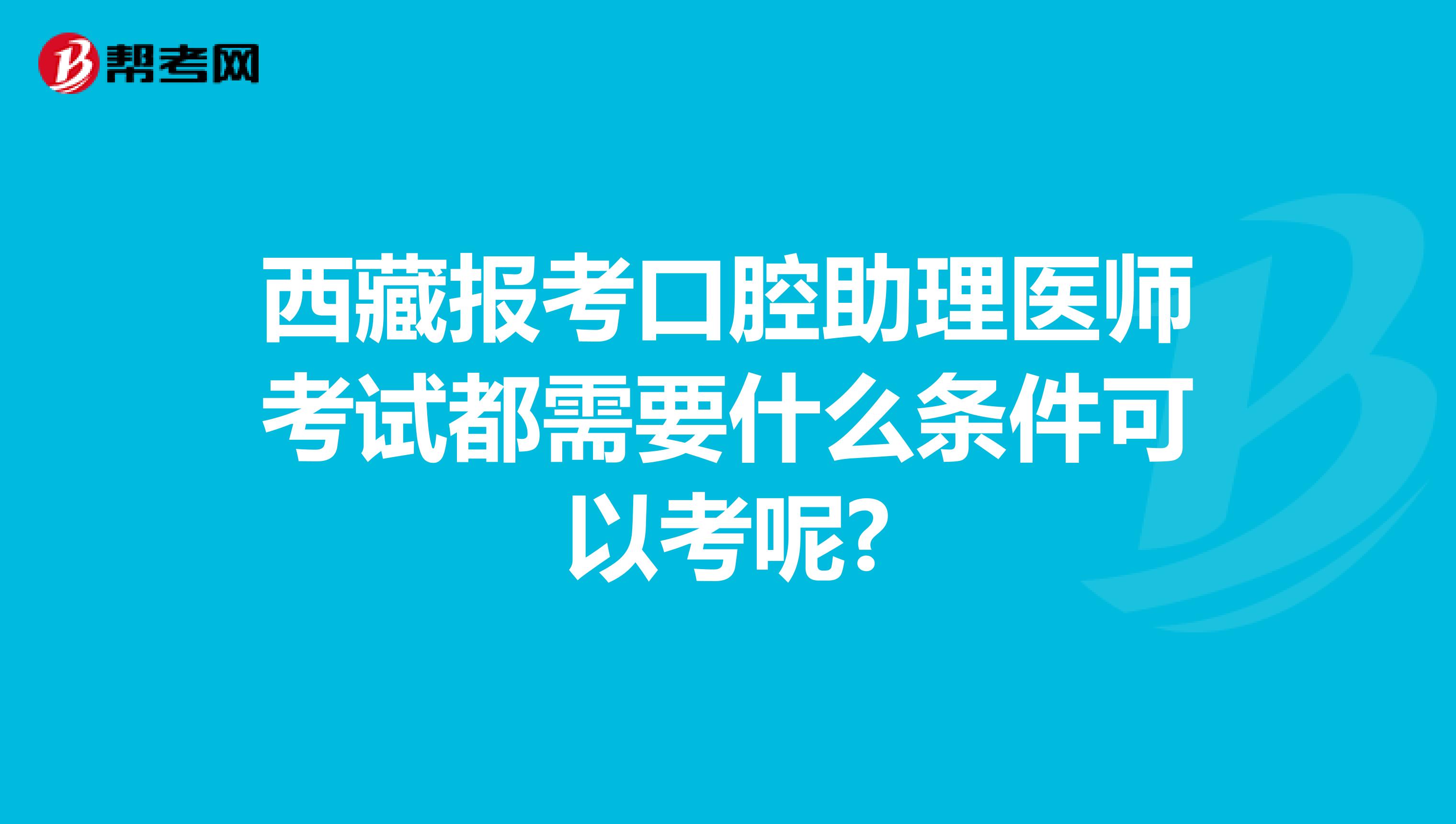 西藏报考口腔助理医师考试都需要什么条件可以考呢?