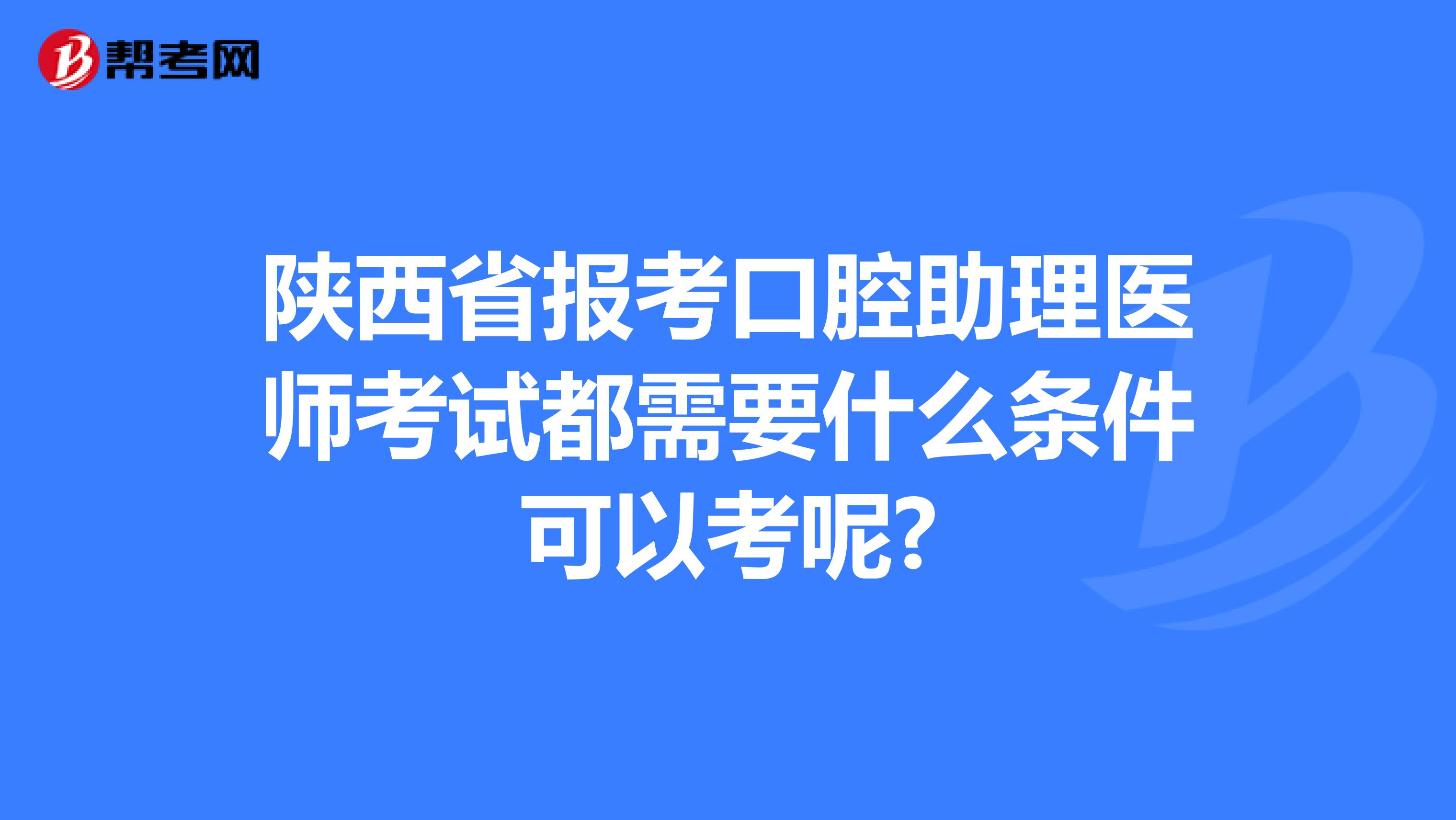 陕西省报考口腔助理医师考试都需要什么条件可以考呢?