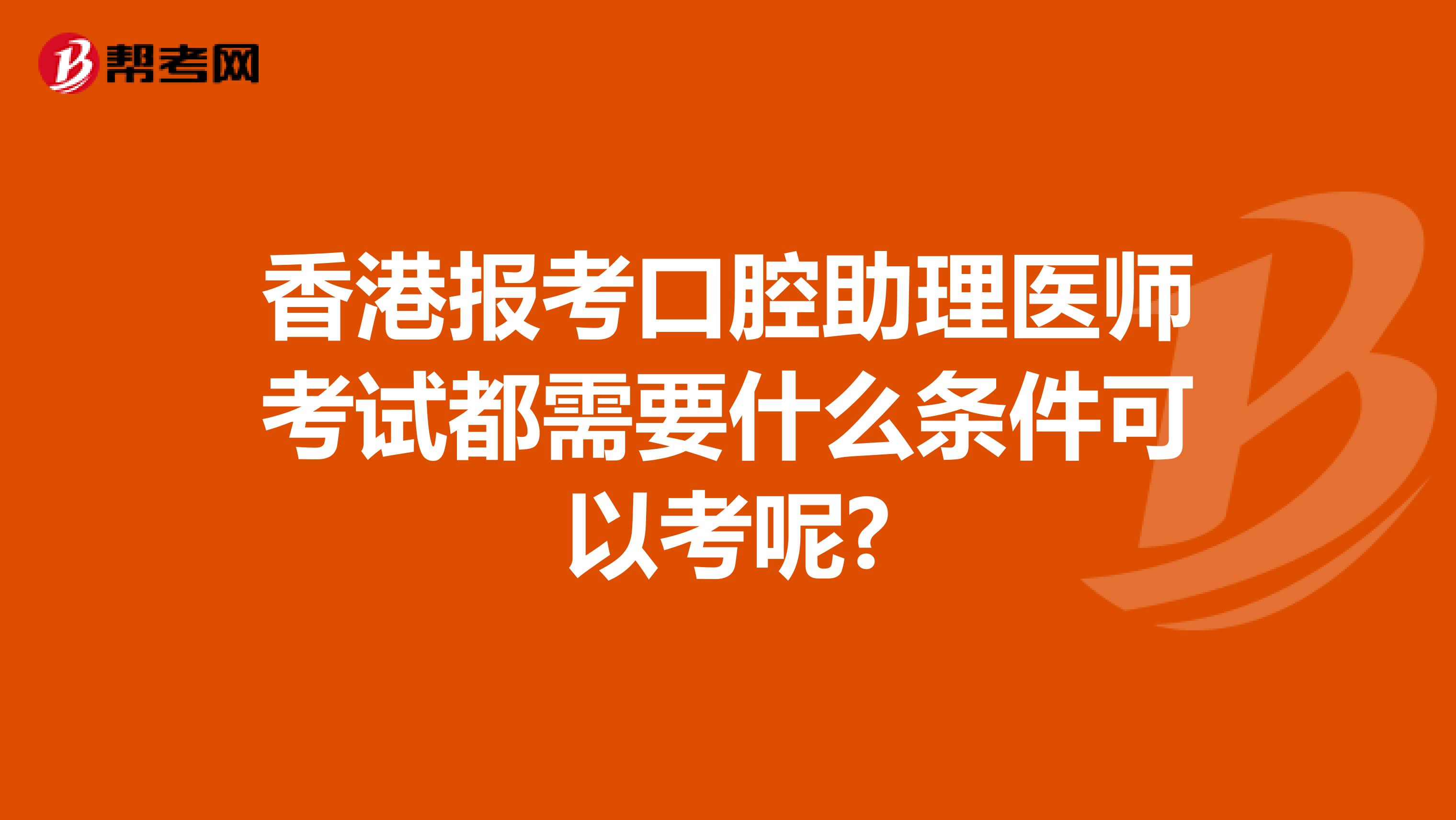 香港报考口腔助理医师考试都需要什么条件可以考呢?