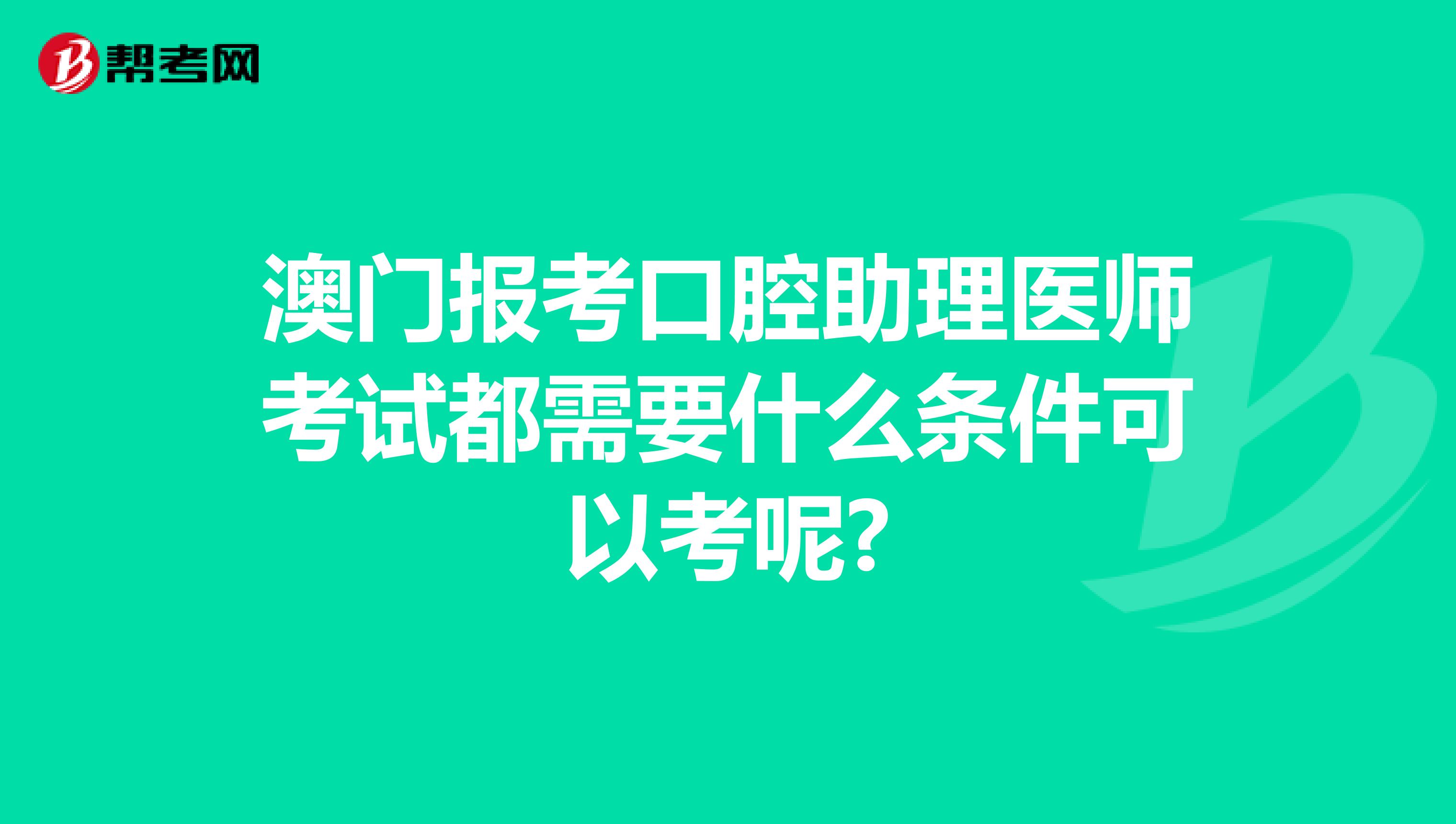 澳门报考口腔助理医师考试都需要什么条件可以考呢?
