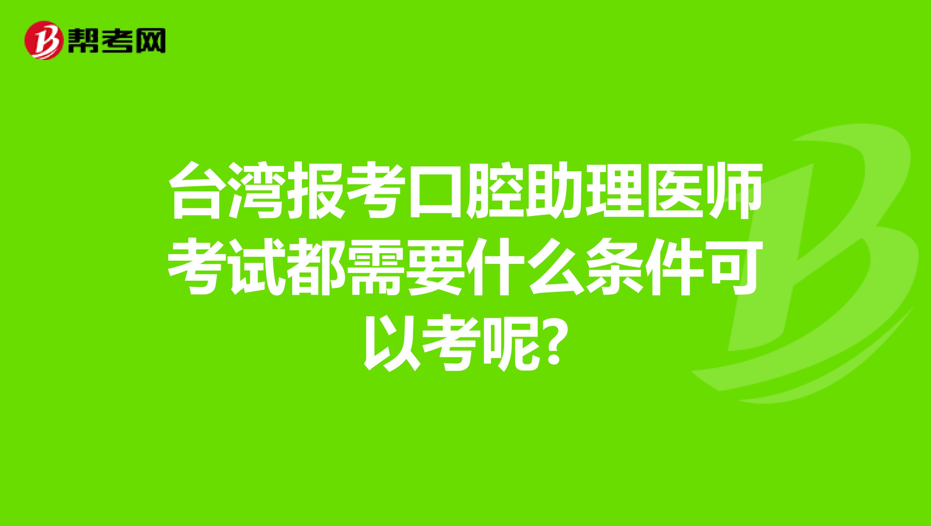 台湾报考口腔助理医师考试都需要什么条件可以考呢?