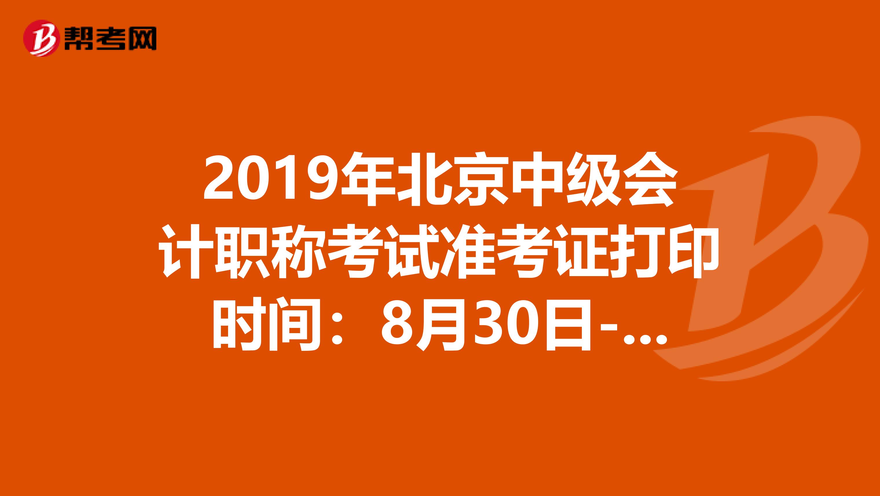 2019年北京中级会计职称考试准考证打印时间：8月30日-9月8日