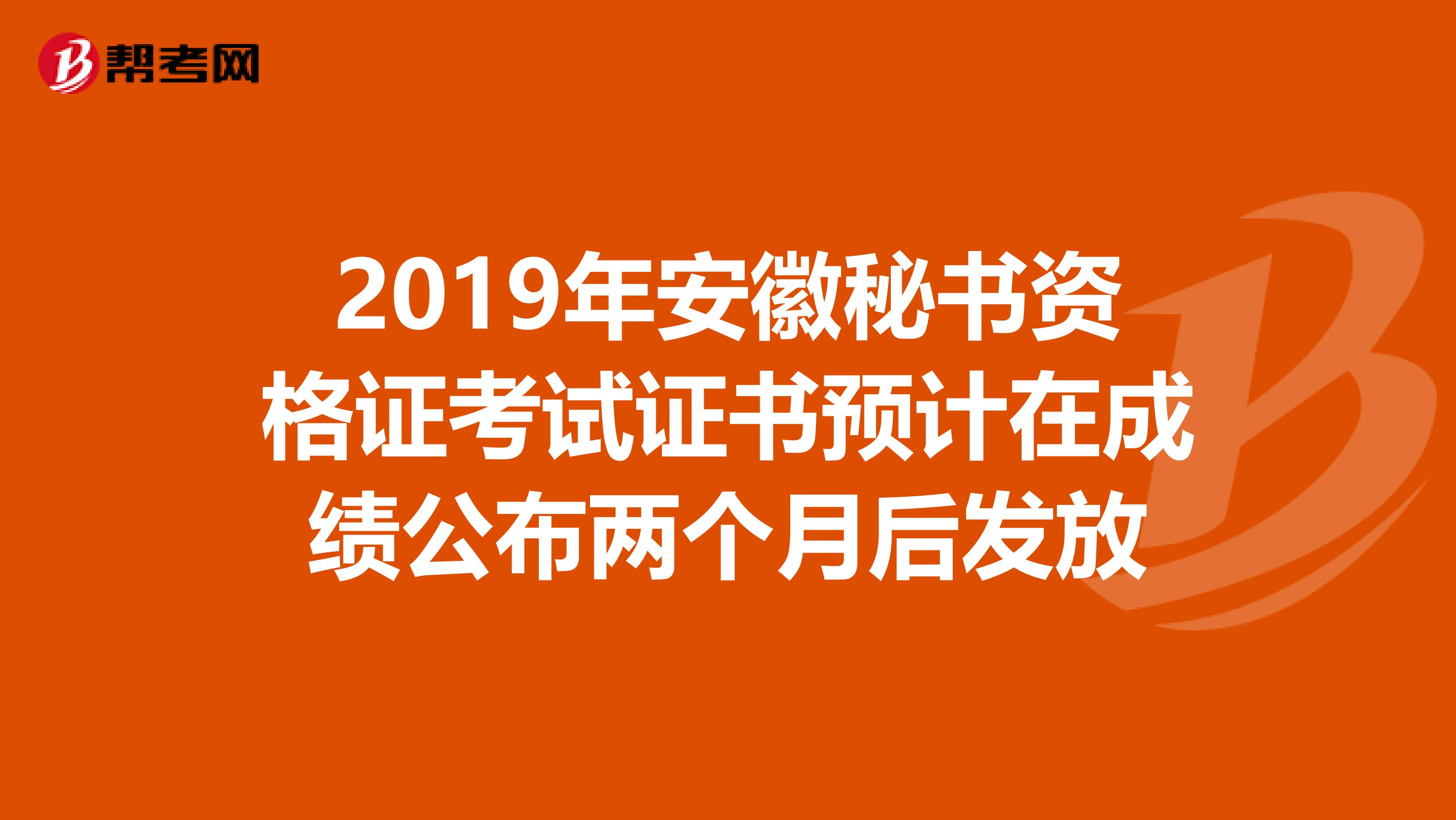 2019年安徽秘书资格证考试证书预计在成绩公布两个月后发放