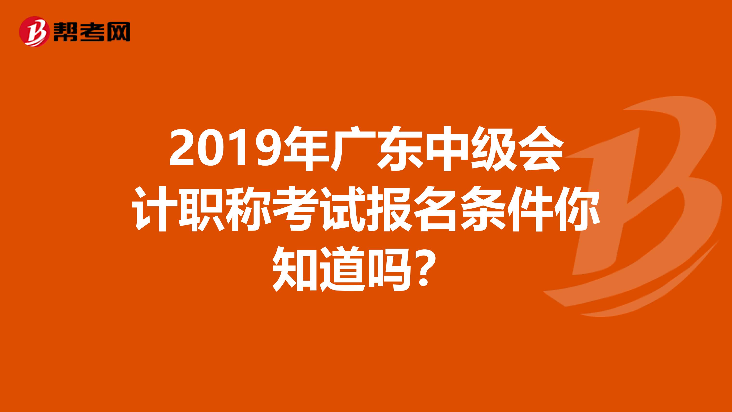 2019年廣東中級會計(jì)職稱考試報(bào)名條件你知道嗎?