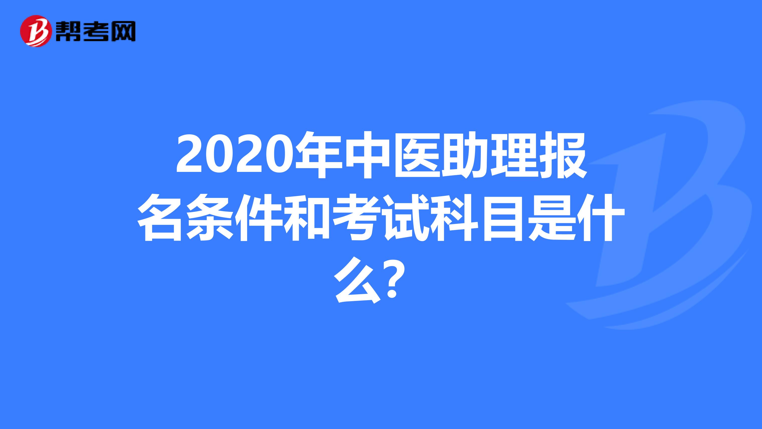 2020年中医助理报名条件和考试科目是什么？