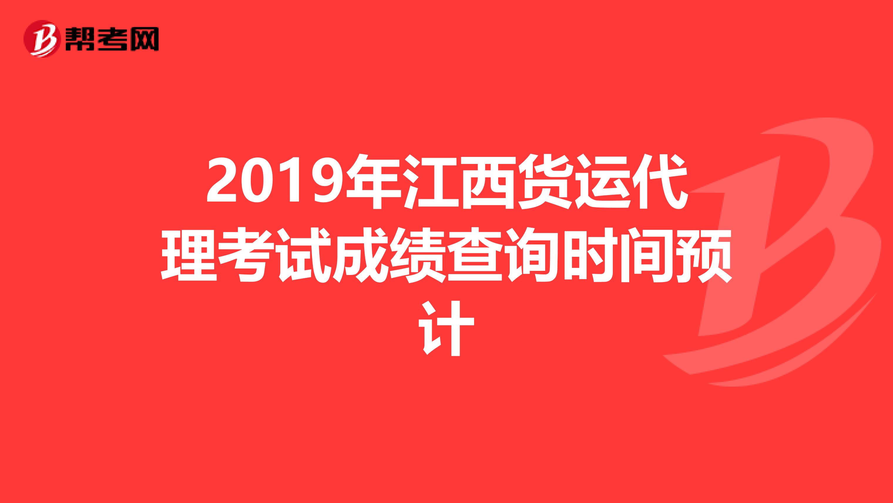2019年江西货运代理考试成绩查询时间预计