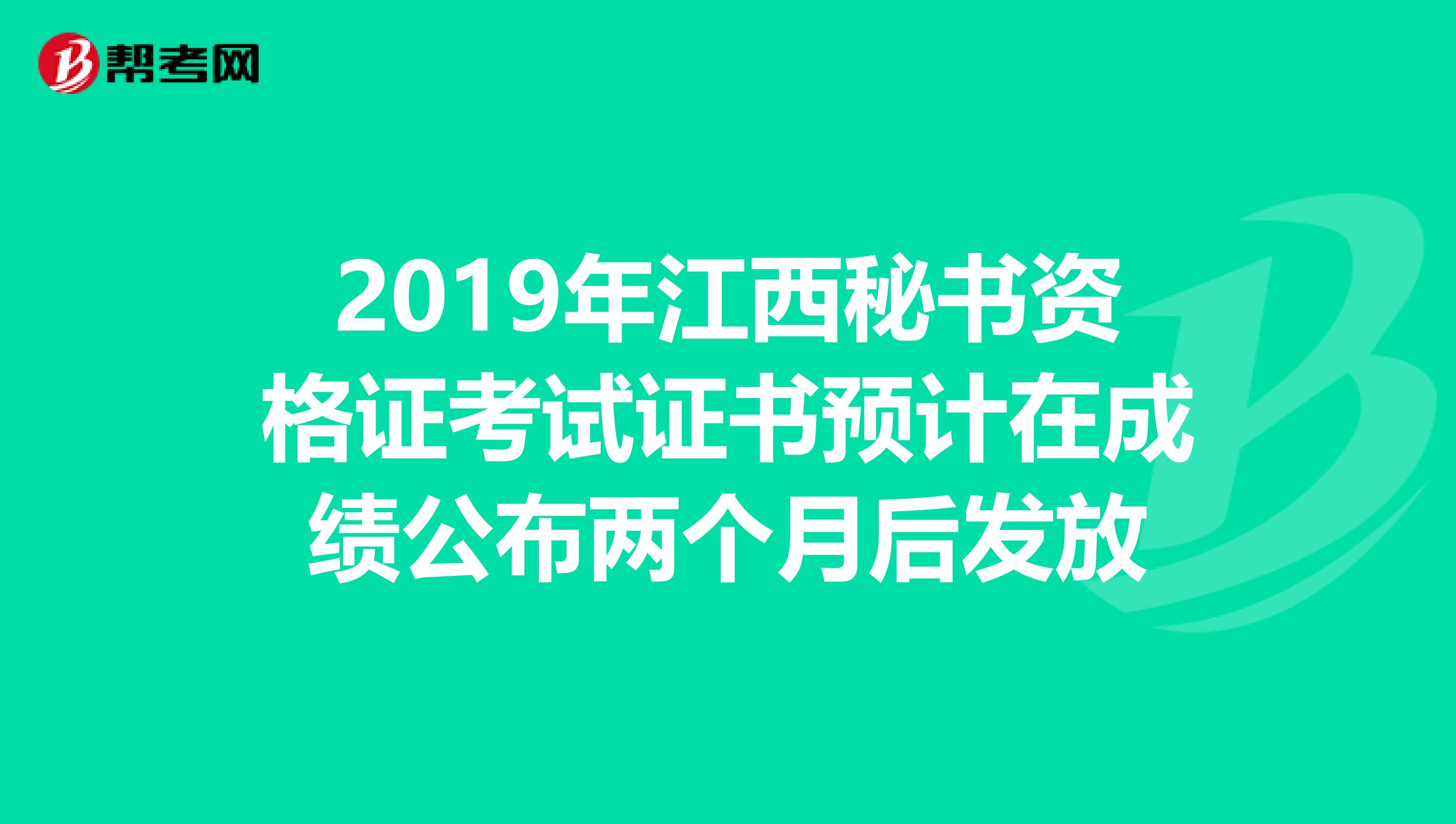 2019年江西秘书资格证考试证书预计在成绩公布两个月后发放