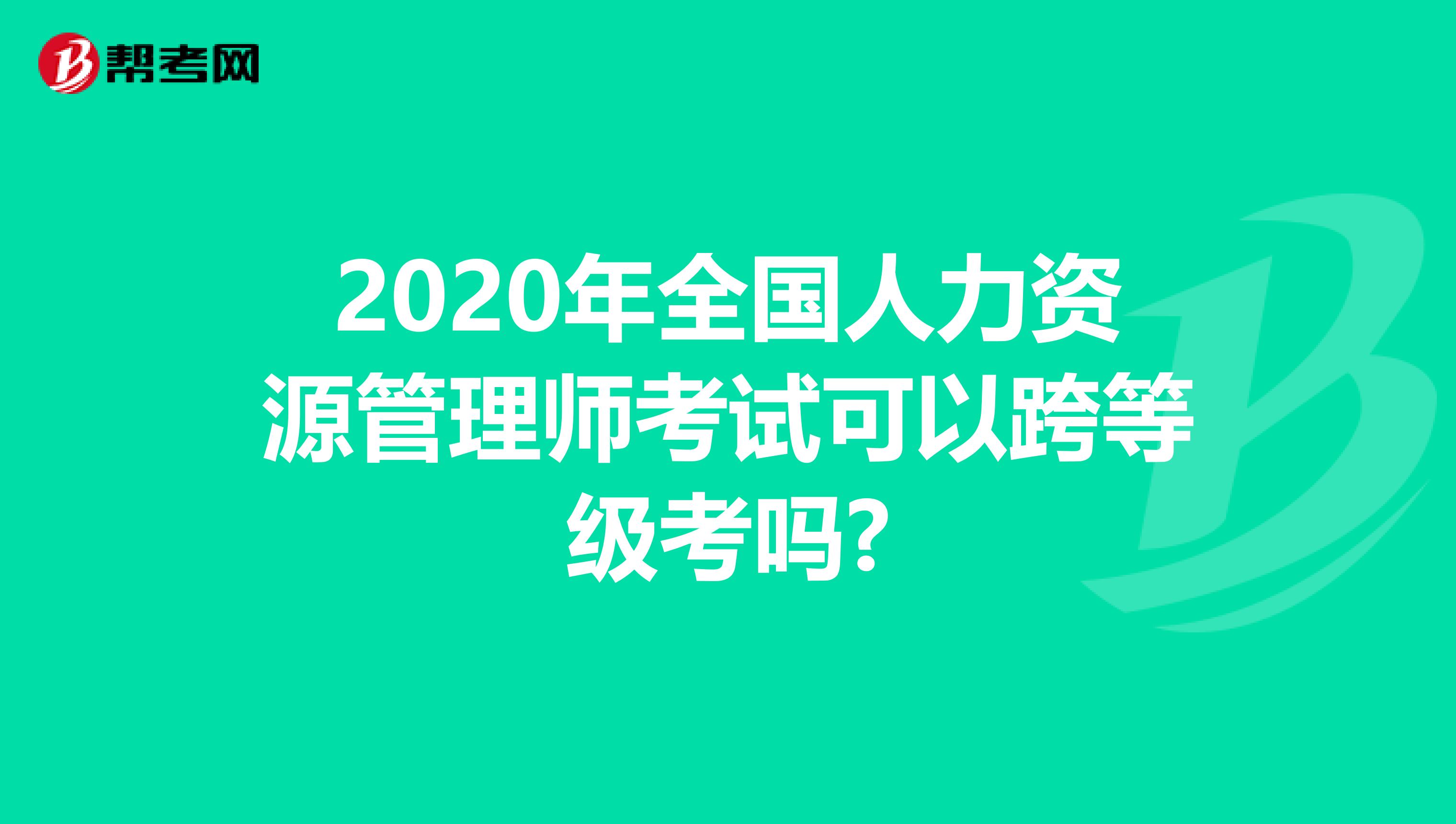 2020年全国人力资源管理师考试可以跨等级考吗?